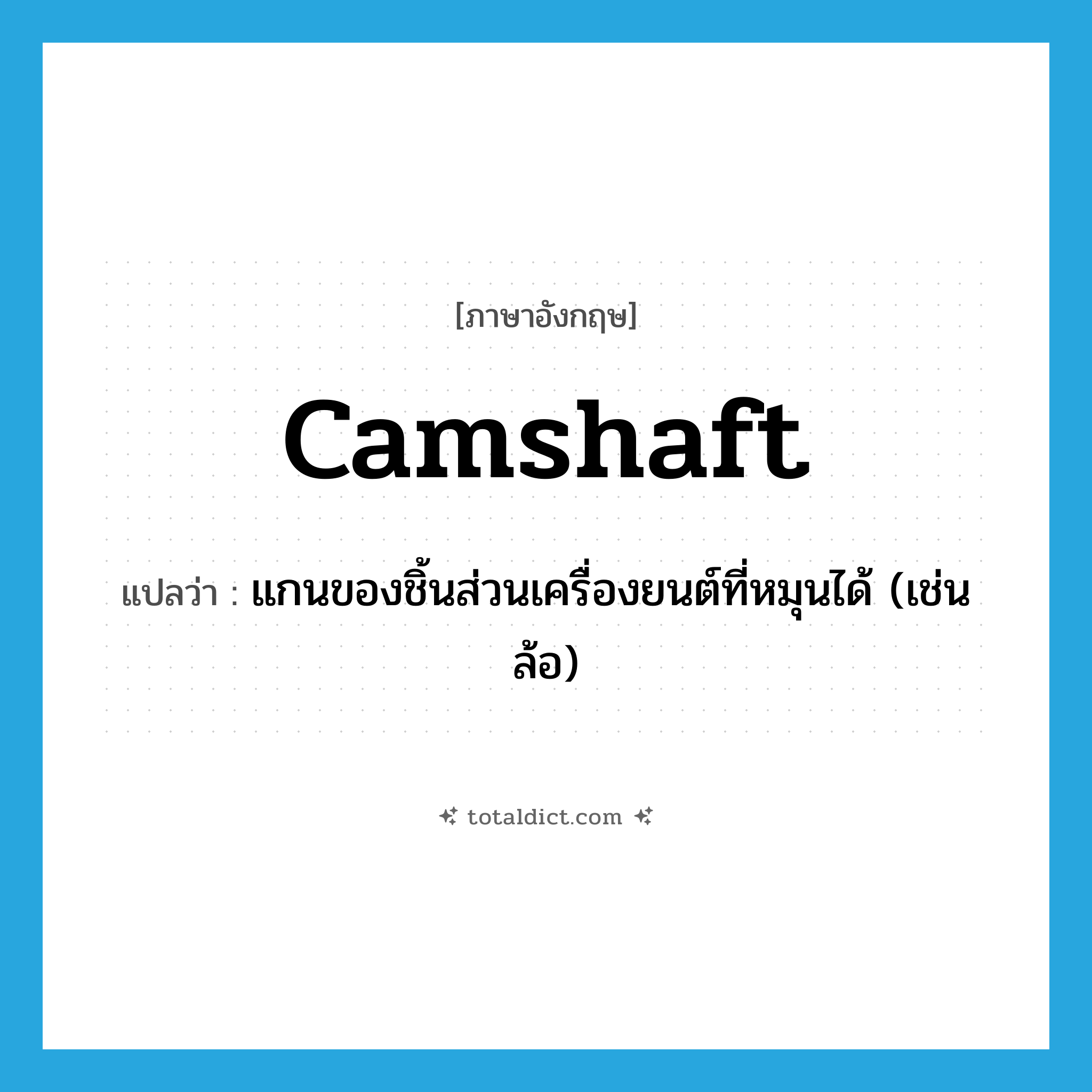 camshaft แปลว่า?, คำศัพท์ภาษาอังกฤษ camshaft แปลว่า แกนของชิ้นส่วนเครื่องยนต์ที่หมุนได้ (เช่น ล้อ) ประเภท N หมวด N