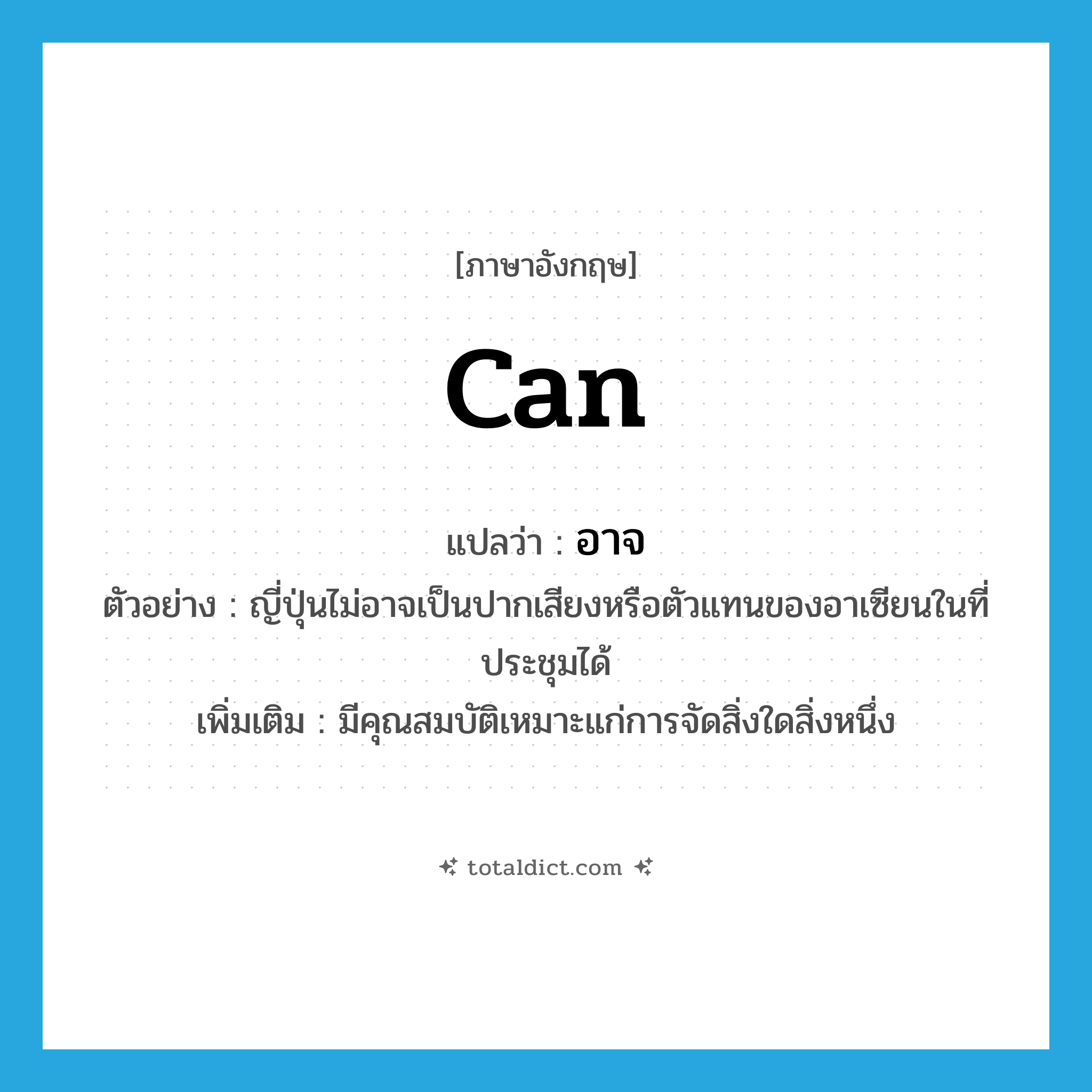 can แปลว่า?, คำศัพท์ภาษาอังกฤษ can แปลว่า อาจ ประเภท ADV ตัวอย่าง ญี่ปุ่นไม่อาจเป็นปากเสียงหรือตัวแทนของอาเซียนในที่ประชุมได้ เพิ่มเติม มีคุณสมบัติเหมาะแก่การจัดสิ่งใดสิ่งหนึ่ง หมวด ADV