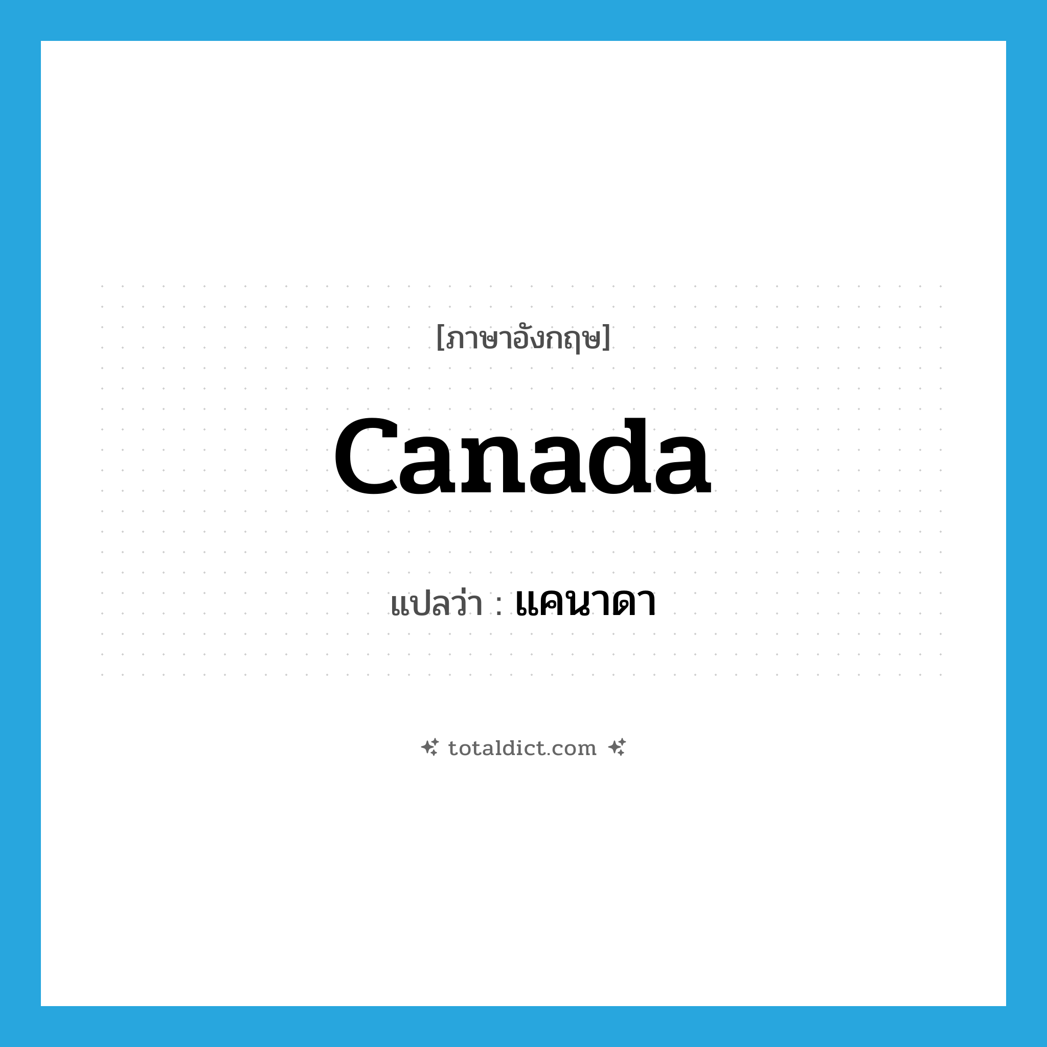 Canada แปลว่า?, คำศัพท์ภาษาอังกฤษ Canada แปลว่า แคนาดา ประเภท N หมวด N
