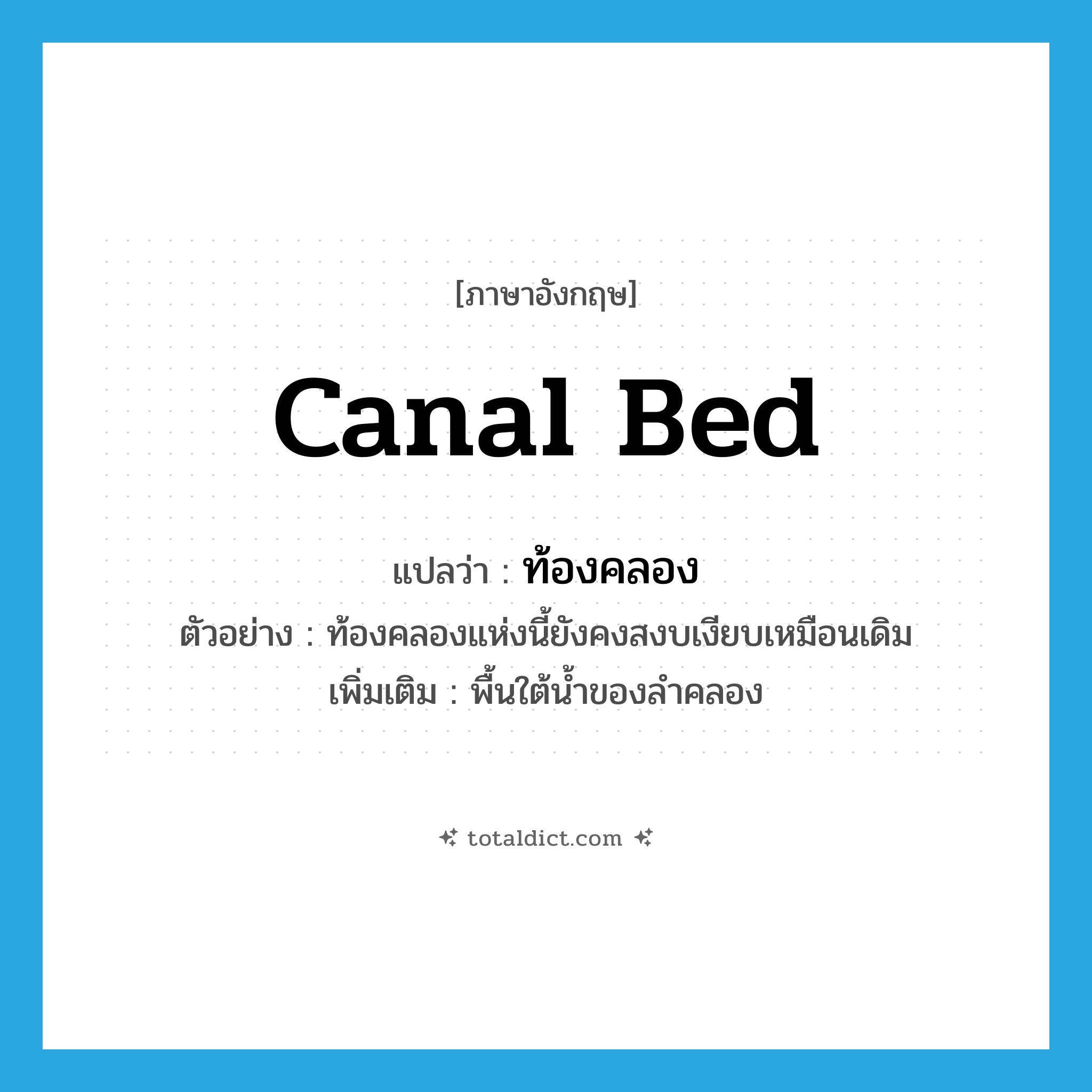 canal bed แปลว่า?, คำศัพท์ภาษาอังกฤษ canal bed แปลว่า ท้องคลอง ประเภท N ตัวอย่าง ท้องคลองแห่งนี้ยังคงสงบเงียบเหมือนเดิม เพิ่มเติม พื้นใต้น้ำของลำคลอง หมวด N