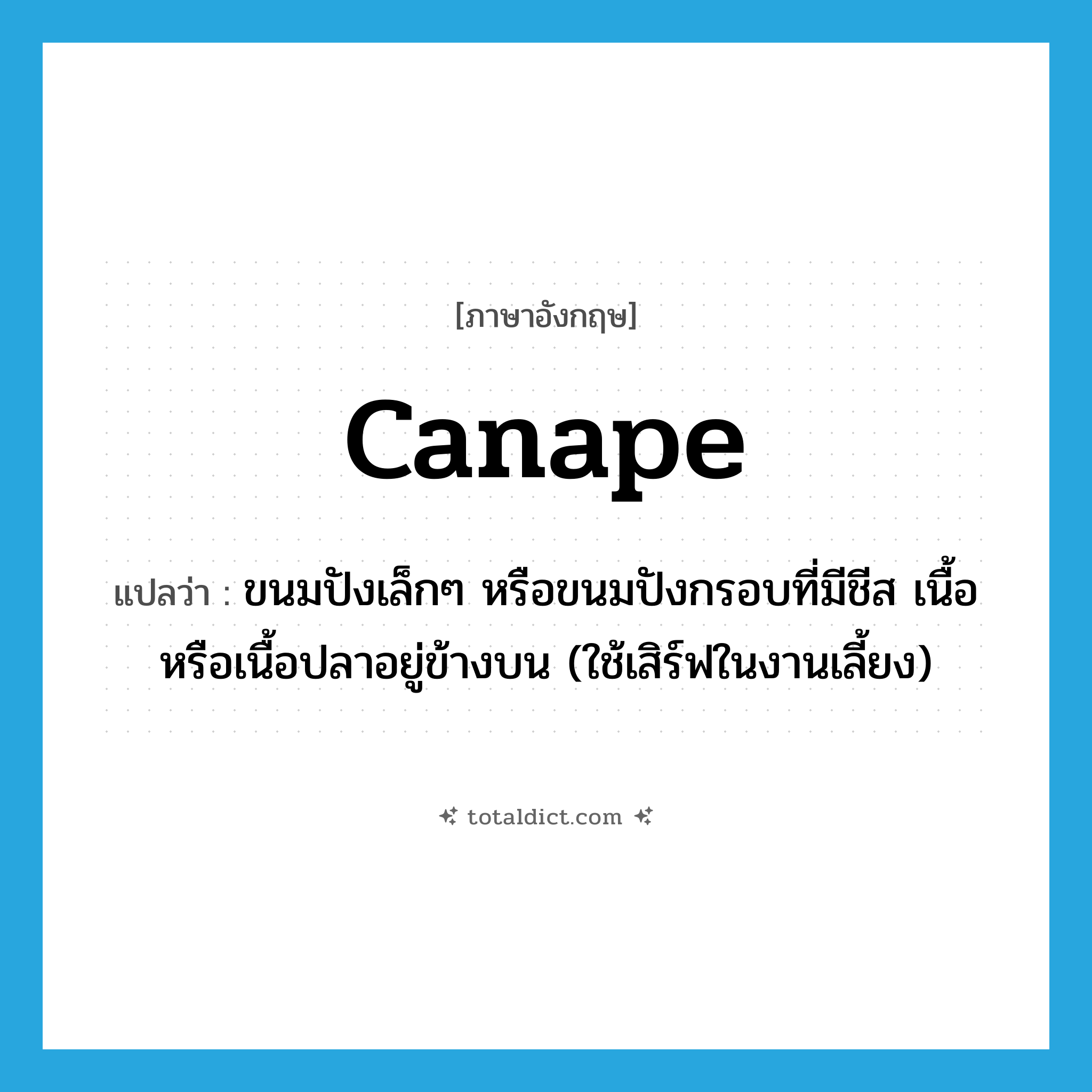 canape แปลว่า?, คำศัพท์ภาษาอังกฤษ canape แปลว่า ขนมปังเล็กๆ หรือขนมปังกรอบที่มีชีส เนื้อหรือเนื้อปลาอยู่ข้างบน (ใช้เสิร์ฟในงานเลี้ยง) ประเภท N หมวด N