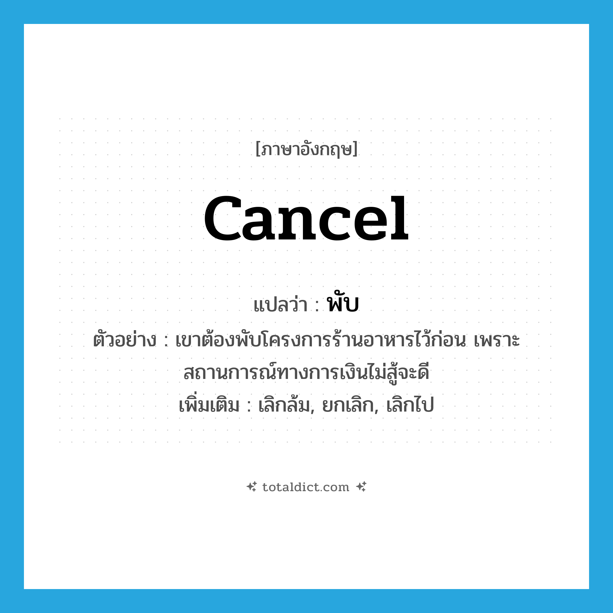 พับ ภาษาอังกฤษ?, คำศัพท์ภาษาอังกฤษ พับ แปลว่า cancel ประเภท V ตัวอย่าง เขาต้องพับโครงการร้านอาหารไว้ก่อน เพราะสถานการณ์ทางการเงินไม่สู้จะดี เพิ่มเติม เลิกล้ม, ยกเลิก, เลิกไป หมวด V