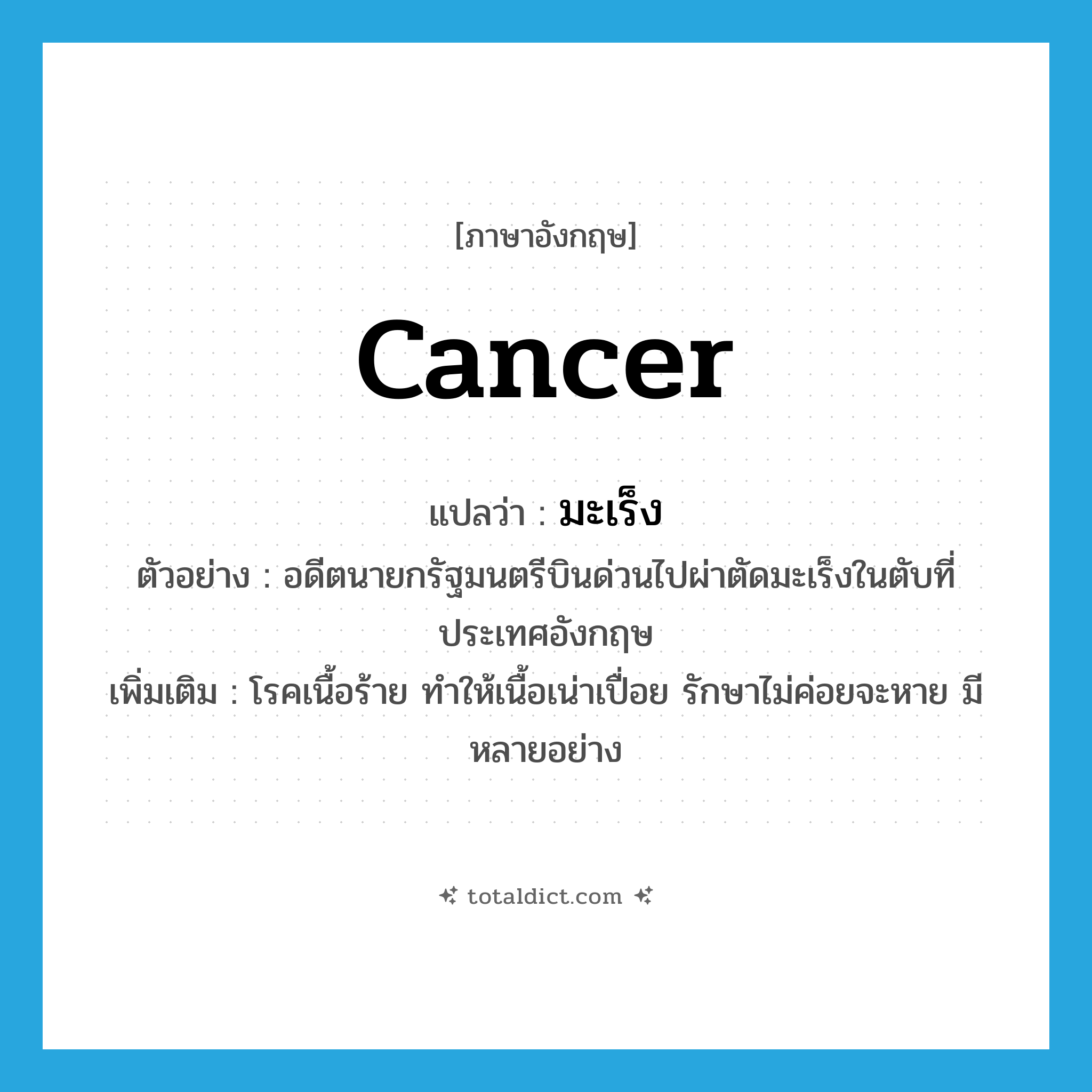 Cancer แปลว่า?, คำศัพท์ภาษาอังกฤษ cancer แปลว่า มะเร็ง ประเภท N ตัวอย่าง อดีตนายกรัฐมนตรีบินด่วนไปผ่าตัดมะเร็งในตับที่ประเทศอังกฤษ เพิ่มเติม โรคเนื้อร้าย ทำให้เนื้อเน่าเปื่อย รักษาไม่ค่อยจะหาย มีหลายอย่าง หมวด N