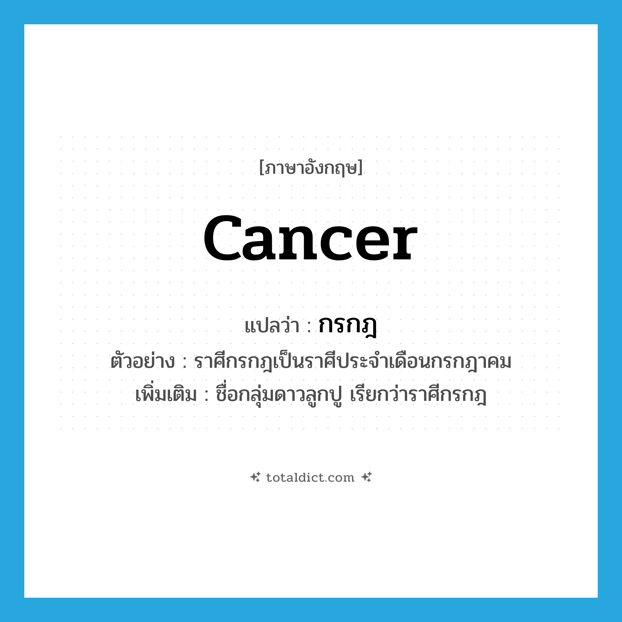 Cancer แปลว่า?, คำศัพท์ภาษาอังกฤษ Cancer แปลว่า กรกฎ ประเภท N ตัวอย่าง ราศีกรกฎเป็นราศีประจำเดือนกรกฎาคม เพิ่มเติม ชื่อกลุ่มดาวลูกปู เรียกว่าราศีกรกฎ หมวด N