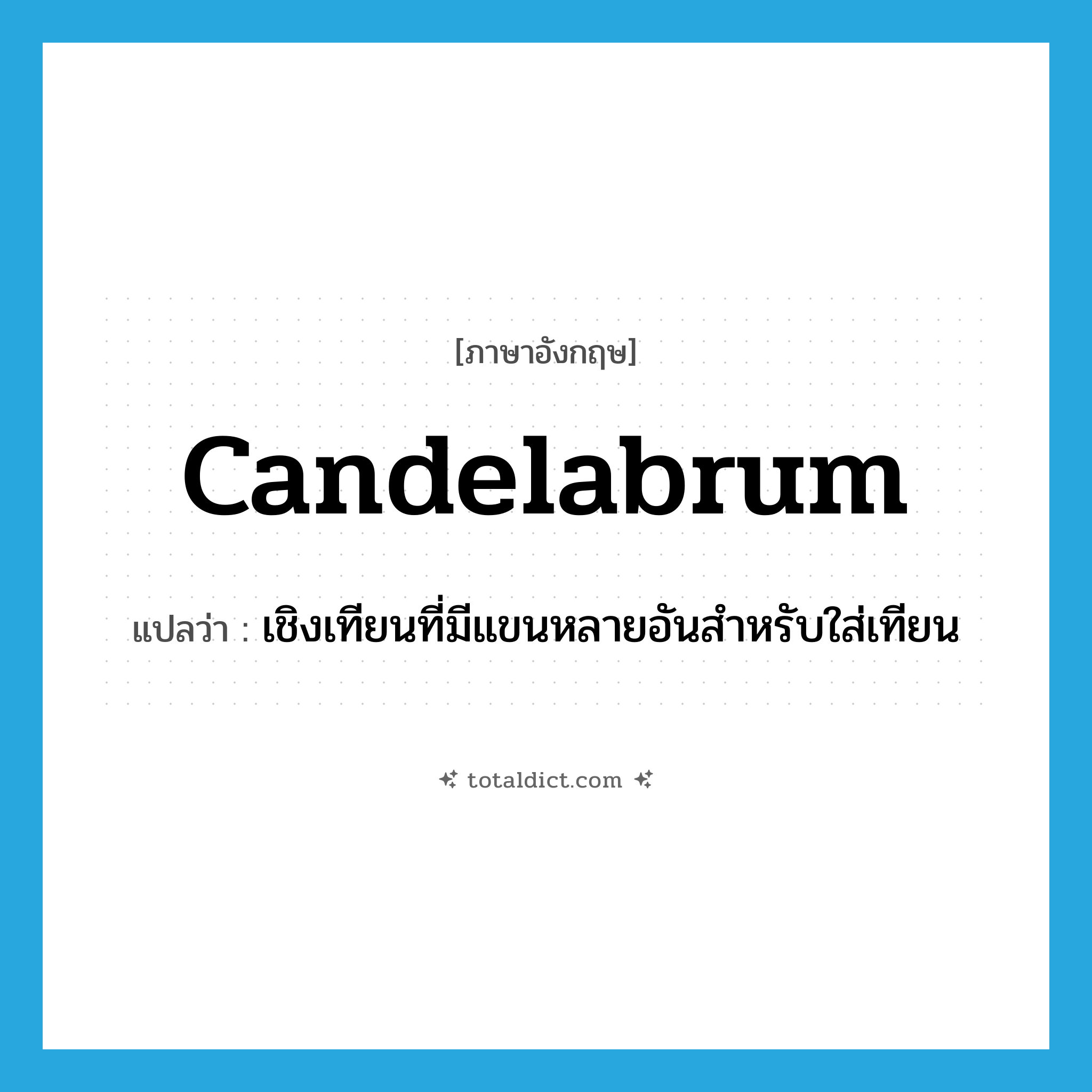 candelabrum แปลว่า?, คำศัพท์ภาษาอังกฤษ candelabrum แปลว่า เชิงเทียนที่มีแขนหลายอันสำหรับใส่เทียน ประเภท N หมวด N