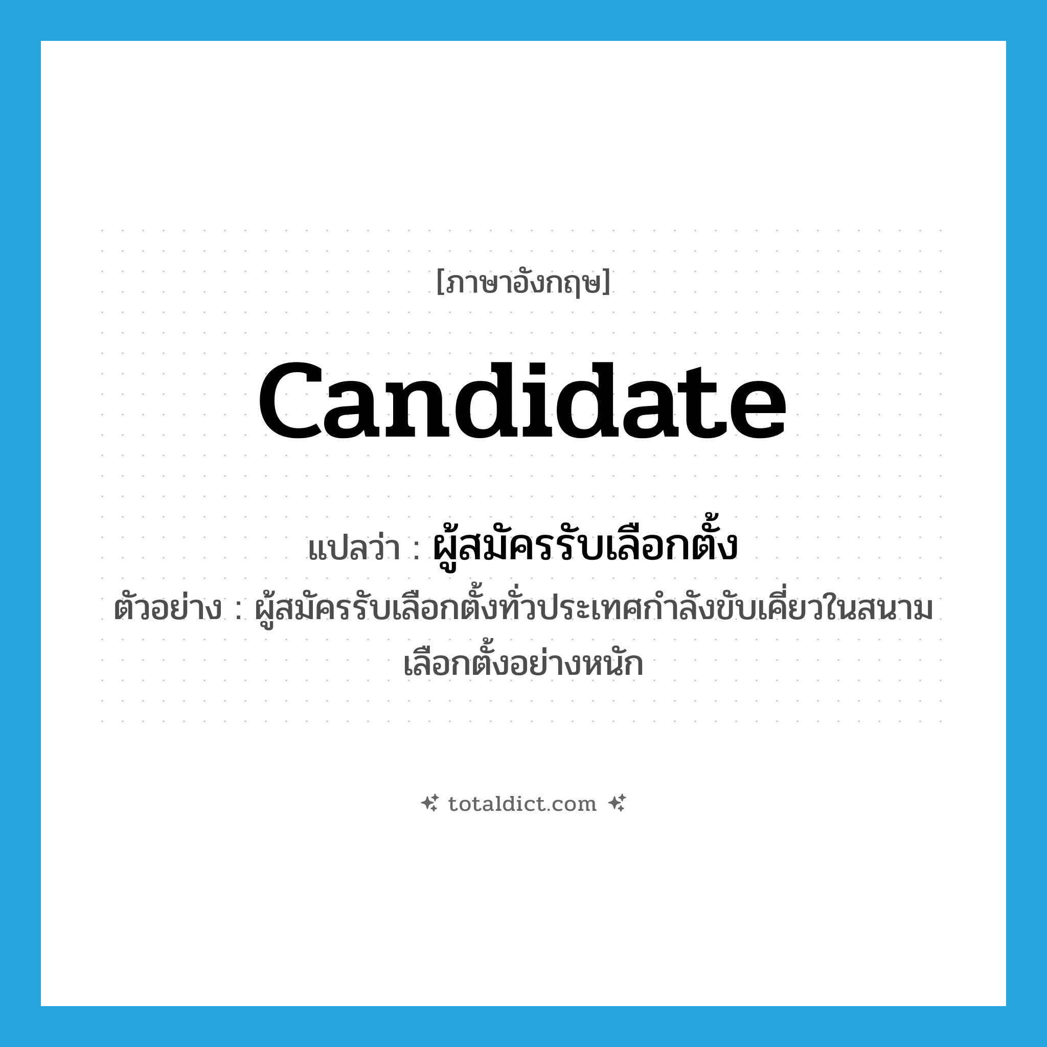 candidate แปลว่า?, คำศัพท์ภาษาอังกฤษ candidate แปลว่า ผู้สมัครรับเลือกตั้ง ประเภท N ตัวอย่าง ผู้สมัครรับเลือกตั้งทั่วประเทศกำลังขับเคี่ยวในสนามเลือกตั้งอย่างหนัก หมวด N