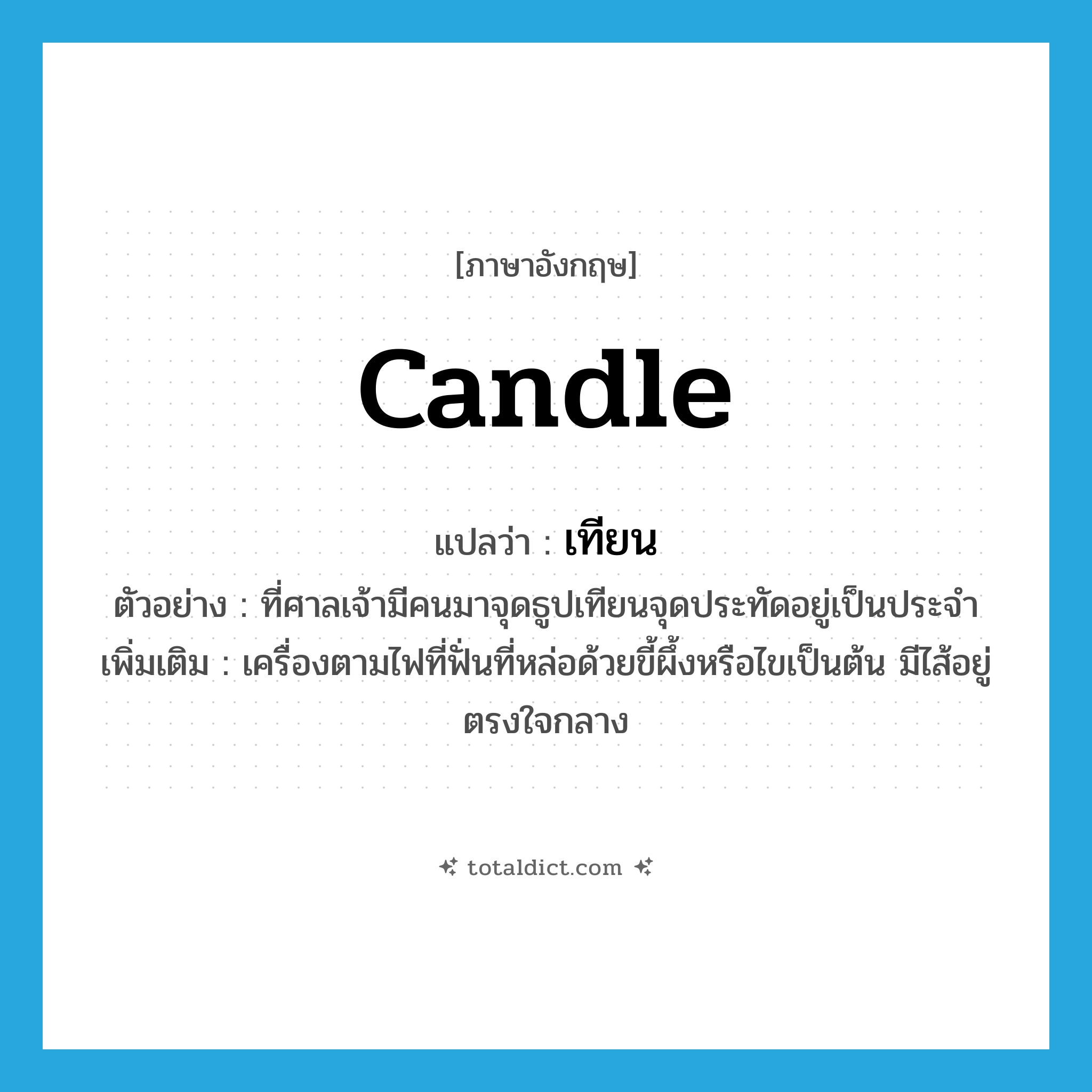 candle แปลว่า?, คำศัพท์ภาษาอังกฤษ candle แปลว่า เทียน ประเภท N ตัวอย่าง ที่ศาลเจ้ามีคนมาจุดธูปเทียนจุดประทัดอยู่เป็นประจำ เพิ่มเติม เครื่องตามไฟที่ฟั่นที่หล่อด้วยขี้ผึ้งหรือไขเป็นต้น มีไส้อยู่ตรงใจกลาง หมวด N