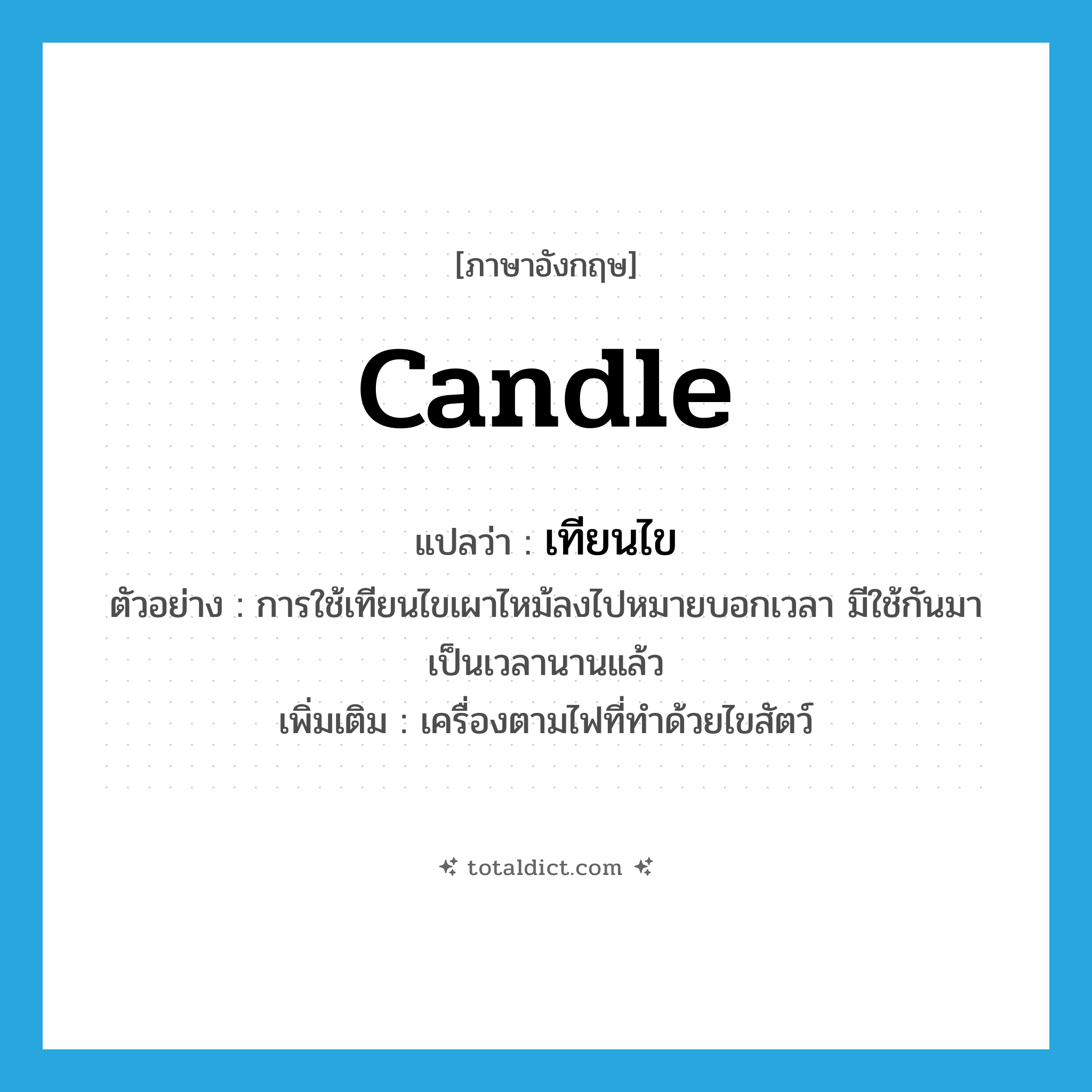 candle แปลว่า?, คำศัพท์ภาษาอังกฤษ candle แปลว่า เทียนไข ประเภท N ตัวอย่าง การใช้เทียนไขเผาไหม้ลงไปหมายบอกเวลา มีใช้กันมาเป็นเวลานานแล้ว เพิ่มเติม เครื่องตามไฟที่ทำด้วยไขสัตว์ หมวด N