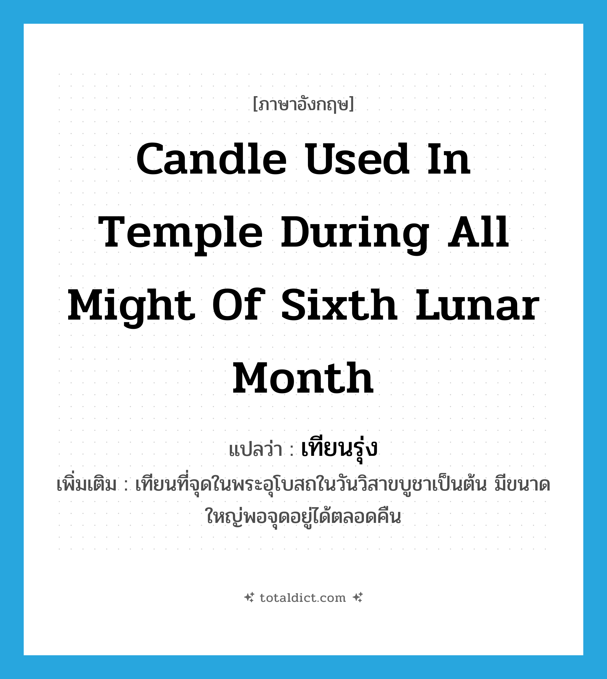 candle used in temple during all might of sixth lunar month แปลว่า?, คำศัพท์ภาษาอังกฤษ candle used in temple during all might of sixth lunar month แปลว่า เทียนรุ่ง ประเภท N เพิ่มเติม เทียนที่จุดในพระอุโบสถในวันวิสาขบูชาเป็นต้น มีขนาดใหญ่พอจุดอยู่ได้ตลอดคืน หมวด N
