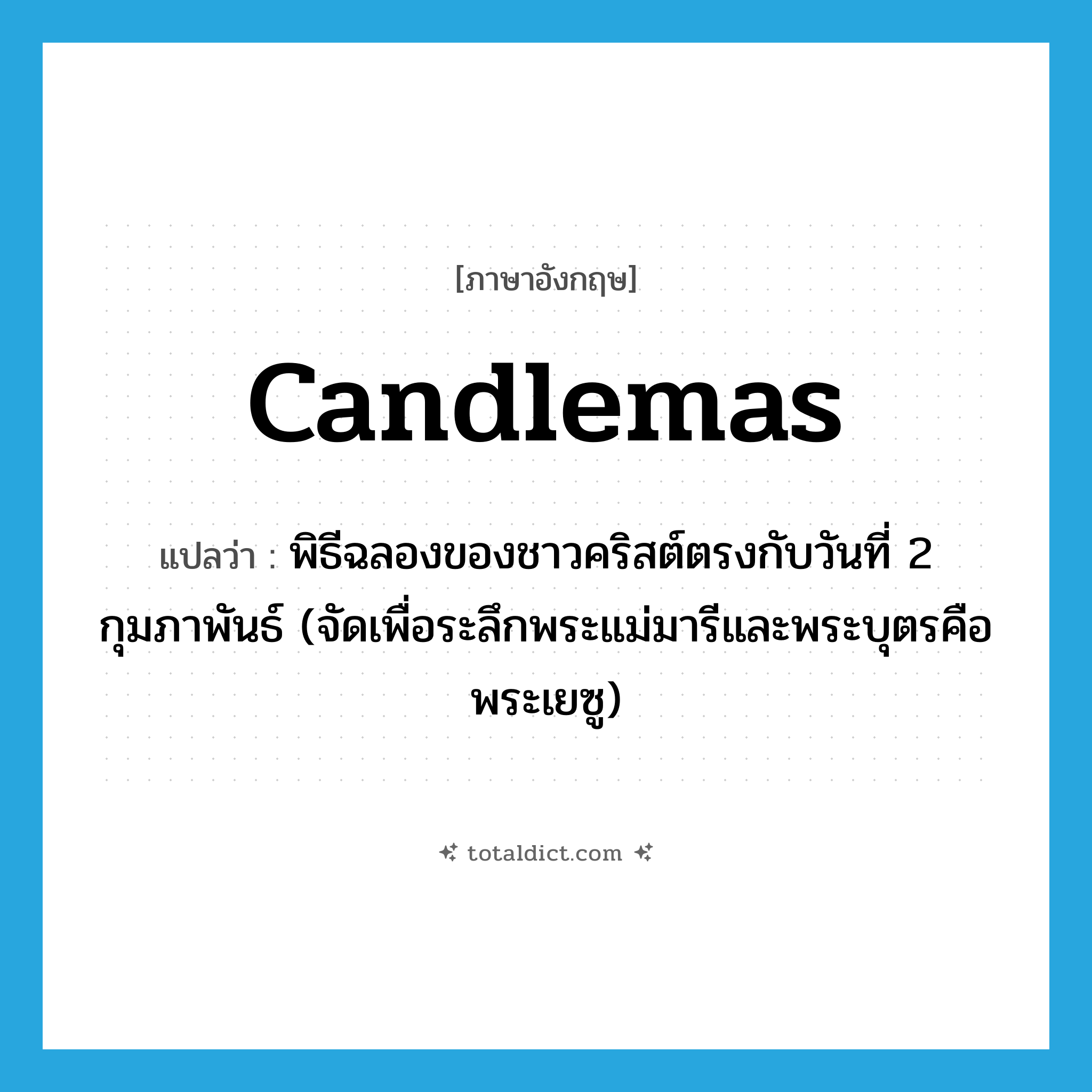 Candlemas แปลว่า?, คำศัพท์ภาษาอังกฤษ Candlemas แปลว่า พิธีฉลองของชาวคริสต์ตรงกับวันที่ 2 กุมภาพันธ์ (จัดเพื่อระลึกพระแม่มารีและพระบุตรคือพระเยซู) ประเภท N หมวด N