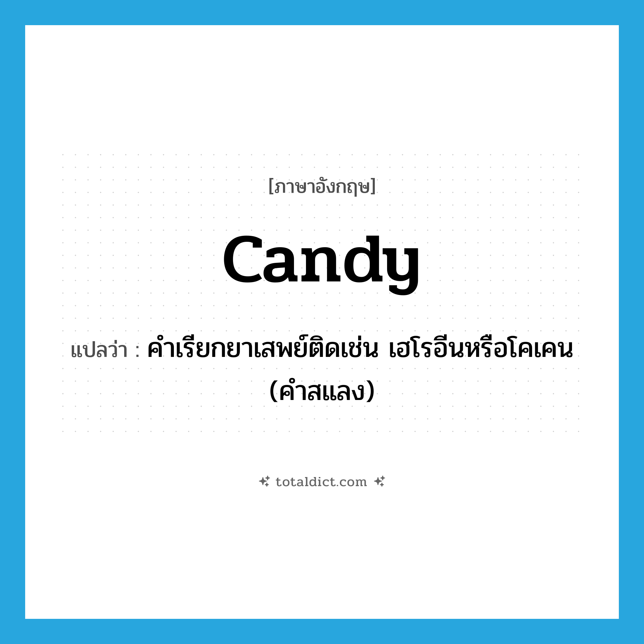 candy แปลว่า?, คำศัพท์ภาษาอังกฤษ candy แปลว่า คำเรียกยาเสพย์ติดเช่น เฮโรอีนหรือโคเคน (คำสแลง) ประเภท N หมวด N