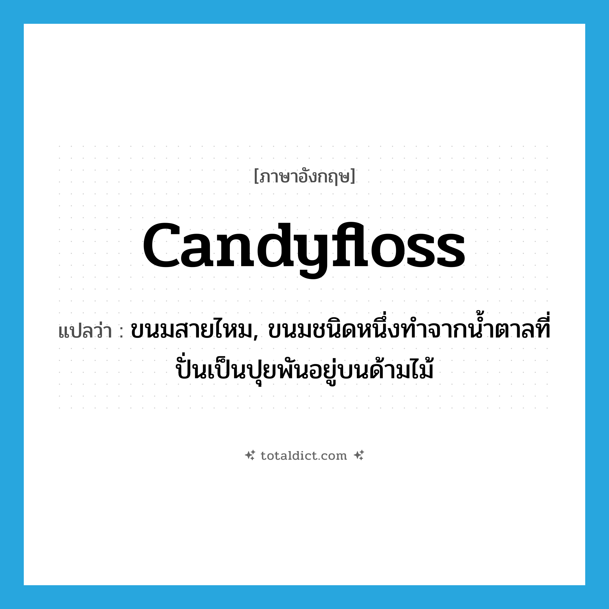 candyfloss แปลว่า?, คำศัพท์ภาษาอังกฤษ candyfloss แปลว่า ขนมสายไหม, ขนมชนิดหนึ่งทำจากน้ำตาลที่ปั่นเป็นปุยพันอยู่บนด้ามไม้ ประเภท N หมวด N
