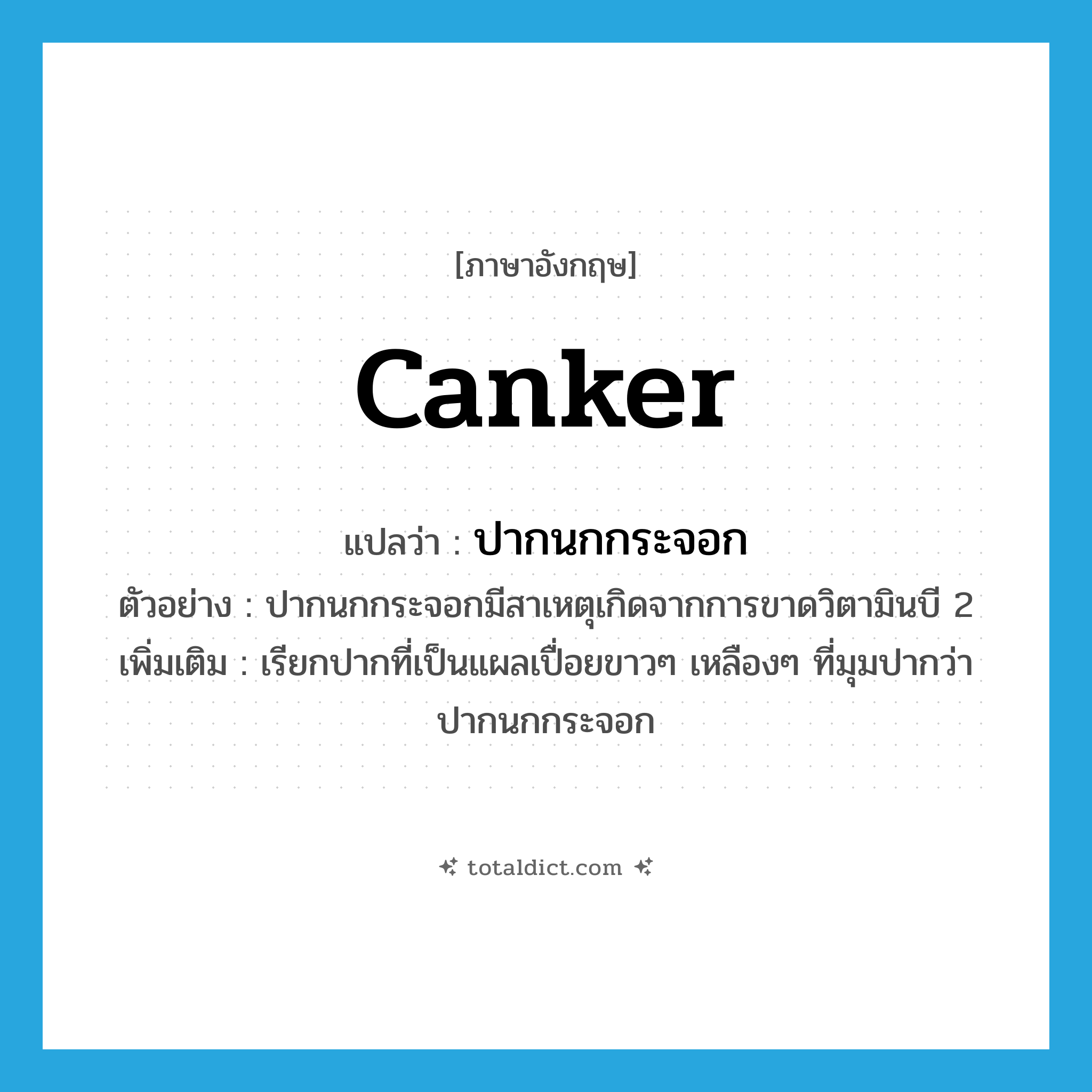 canker แปลว่า?, คำศัพท์ภาษาอังกฤษ canker แปลว่า ปากนกกระจอก ประเภท N ตัวอย่าง ปากนกกระจอกมีสาเหตุเกิดจากการขาดวิตามินบี 2 เพิ่มเติม เรียกปากที่เป็นแผลเปื่อยขาวๆ เหลืองๆ ที่มุมปากว่า ปากนกกระจอก หมวด N