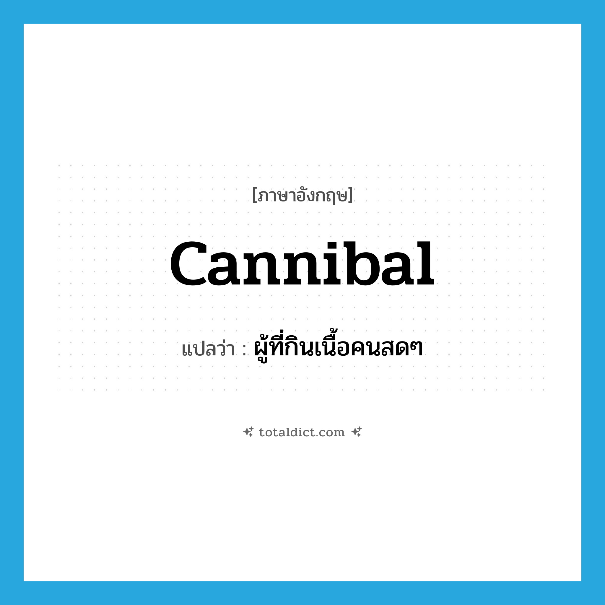 cannibal แปลว่า?, คำศัพท์ภาษาอังกฤษ cannibal แปลว่า ผู้ที่กินเนื้อคนสดๆ ประเภท N หมวด N