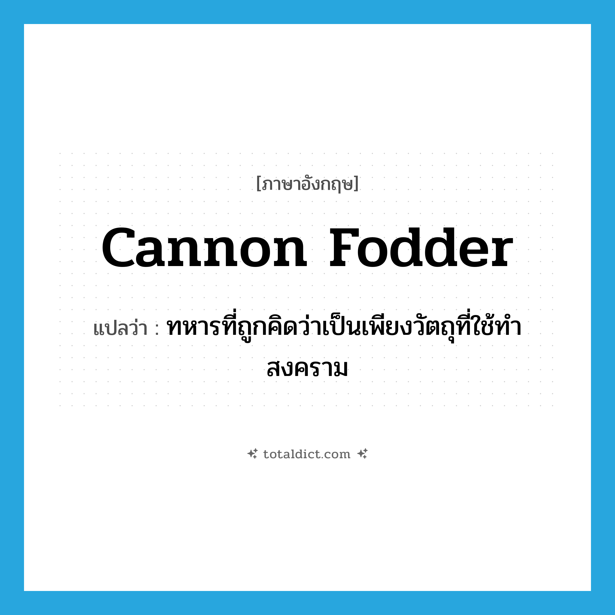 cannon fodder แปลว่า?, คำศัพท์ภาษาอังกฤษ cannon fodder แปลว่า ทหารที่ถูกคิดว่าเป็นเพียงวัตถุที่ใช้ทำสงคราม ประเภท N หมวด N