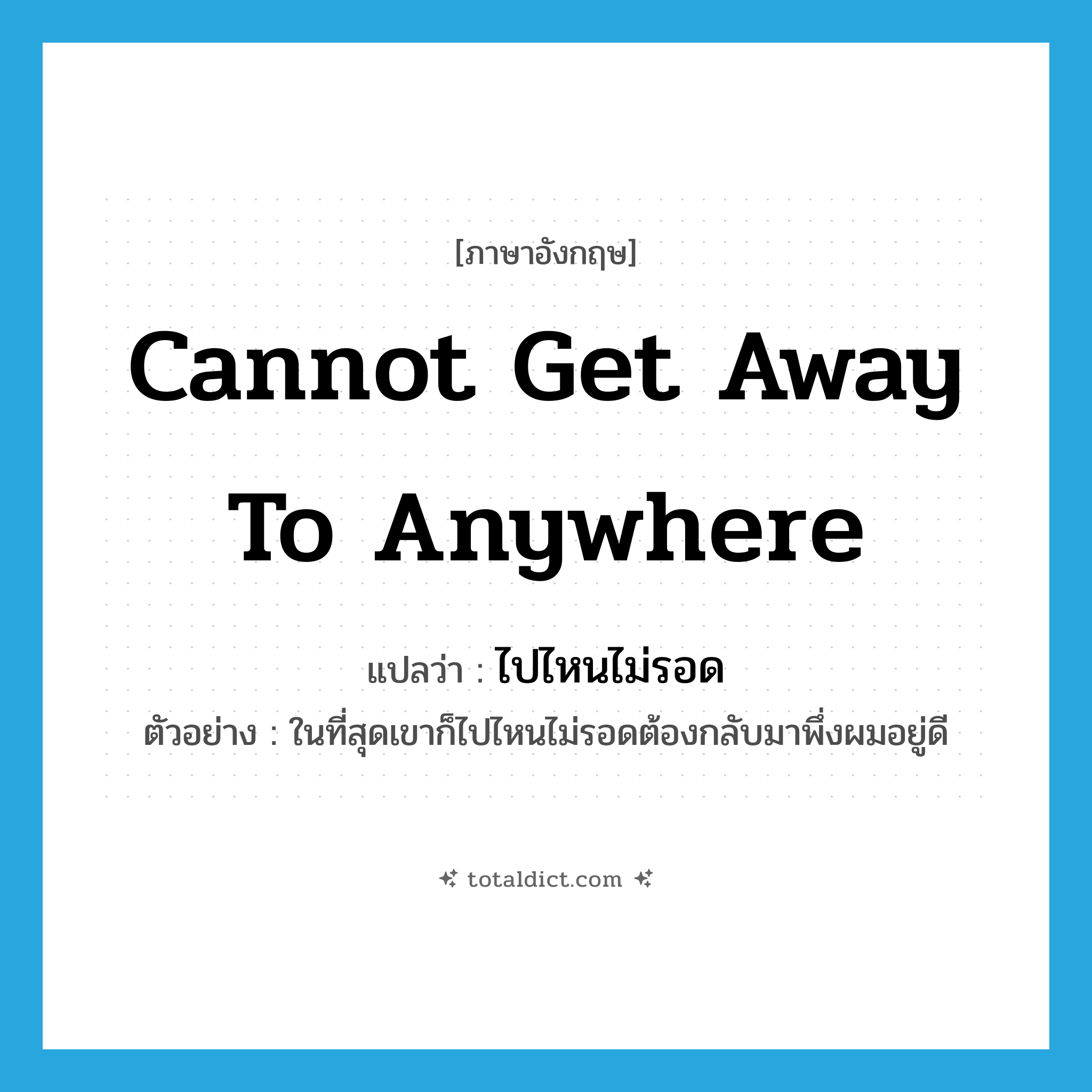 cannot get away to anywhere แปลว่า?, คำศัพท์ภาษาอังกฤษ cannot get away to anywhere แปลว่า ไปไหนไม่รอด ประเภท V ตัวอย่าง ในที่สุดเขาก็ไปไหนไม่รอดต้องกลับมาพึ่งผมอยู่ดี หมวด V