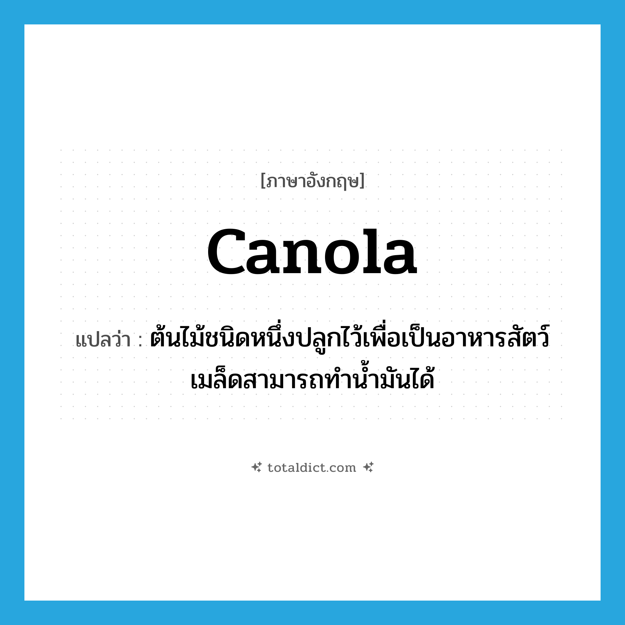 canola แปลว่า?, คำศัพท์ภาษาอังกฤษ canola แปลว่า ต้นไม้ชนิดหนึ่งปลูกไว้เพื่อเป็นอาหารสัตว์ เมล็ดสามารถทำน้ำมันได้ ประเภท N หมวด N