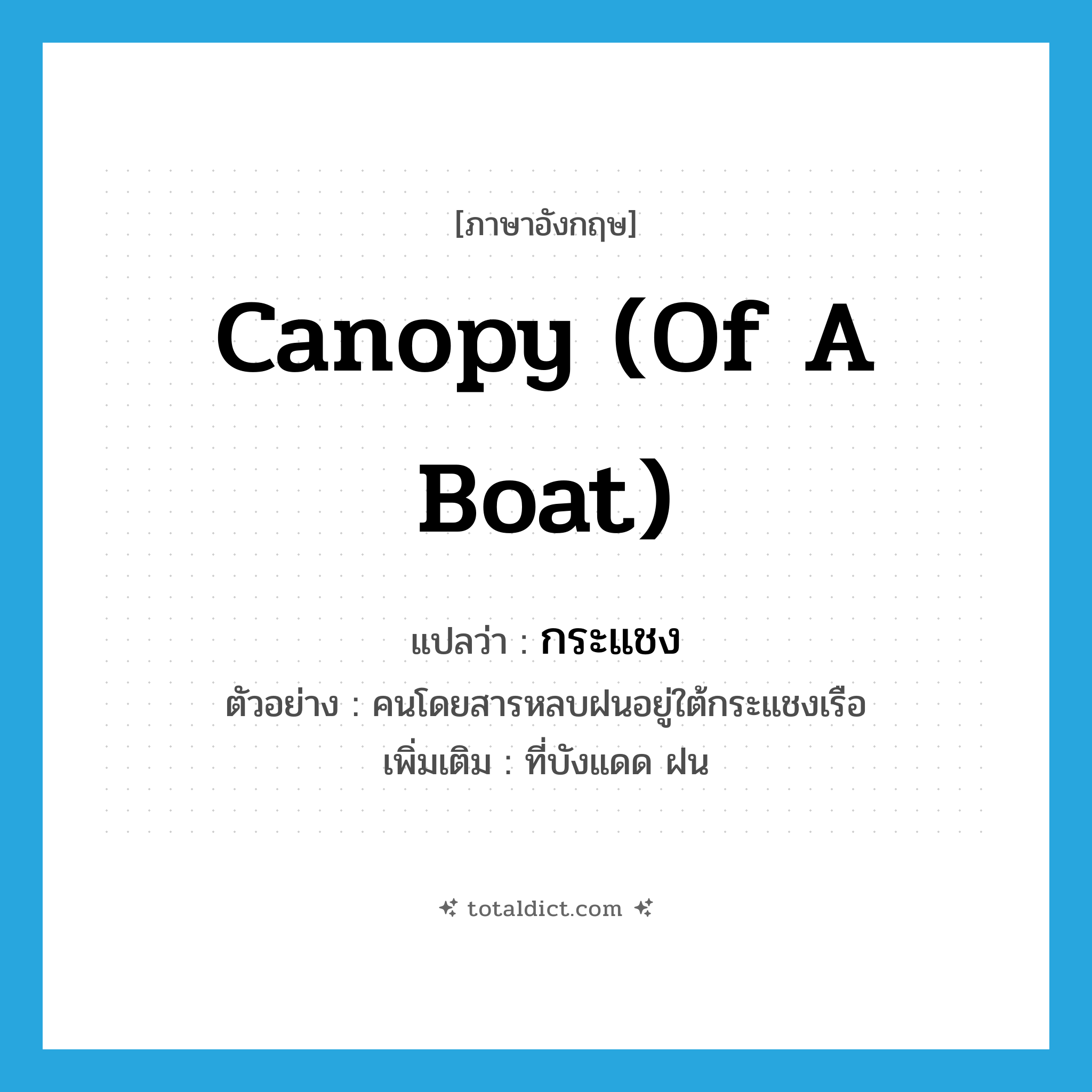 canopy (of a boat) แปลว่า?, คำศัพท์ภาษาอังกฤษ canopy (of a boat) แปลว่า กระแชง ประเภท N ตัวอย่าง คนโดยสารหลบฝนอยู่ใต้กระแชงเรือ เพิ่มเติม ที่บังแดด ฝน หมวด N