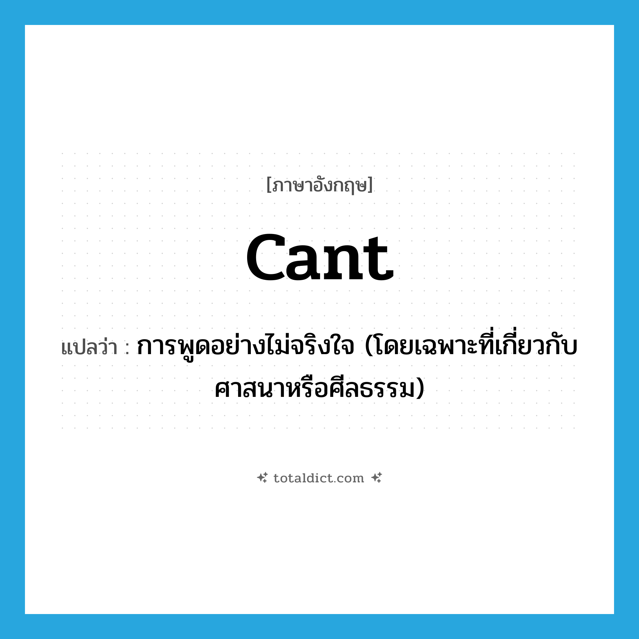 cant แปลว่า?, คำศัพท์ภาษาอังกฤษ cant แปลว่า การพูดอย่างไม่จริงใจ (โดยเฉพาะที่เกี่ยวกับศาสนาหรือศีลธรรม) ประเภท N หมวด N