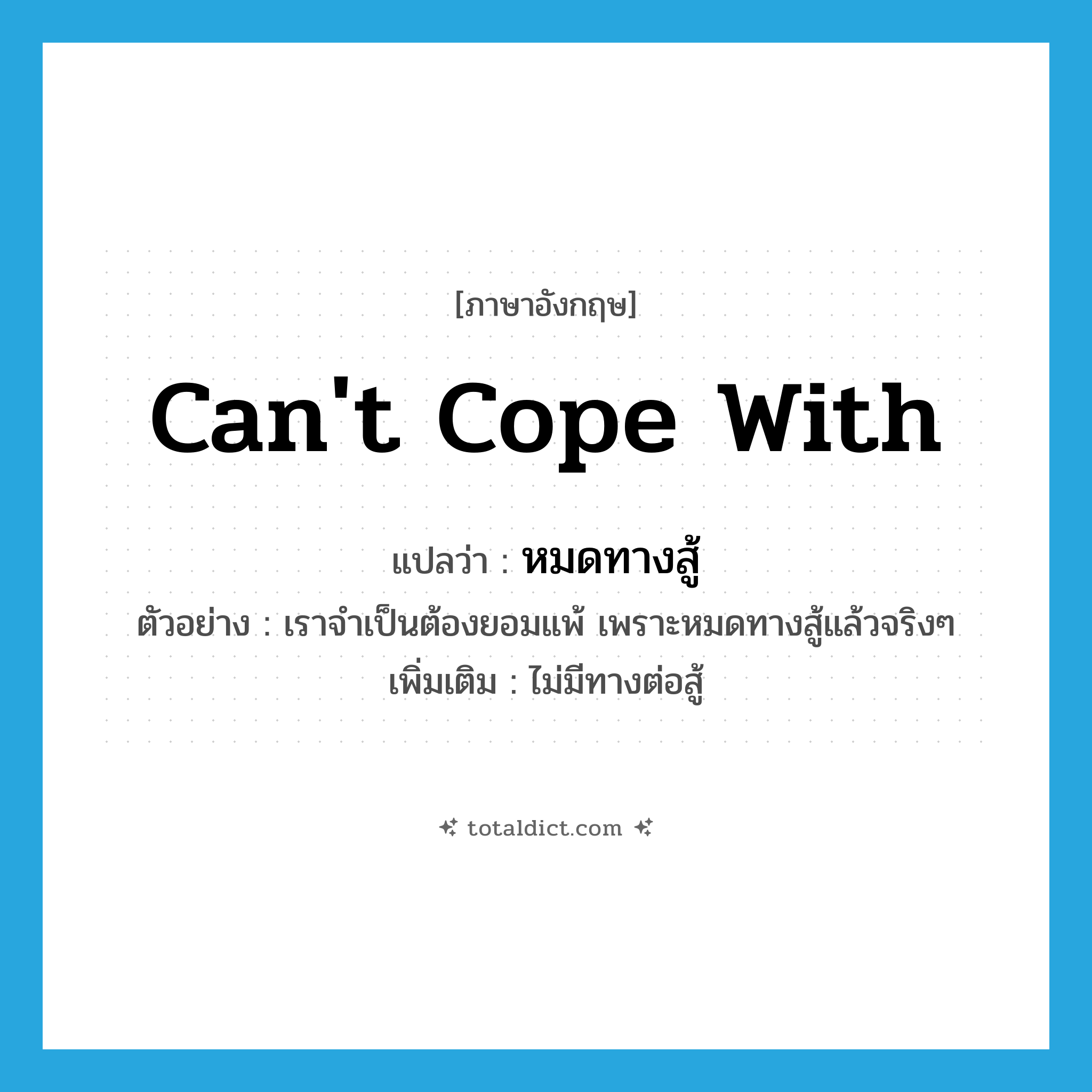 can&#39;t cope with แปลว่า?, คำศัพท์ภาษาอังกฤษ can&#39;t cope with แปลว่า หมดทางสู้ ประเภท V ตัวอย่าง เราจำเป็นต้องยอมแพ้ เพราะหมดทางสู้แล้วจริงๆ เพิ่มเติม ไม่มีทางต่อสู้ หมวด V