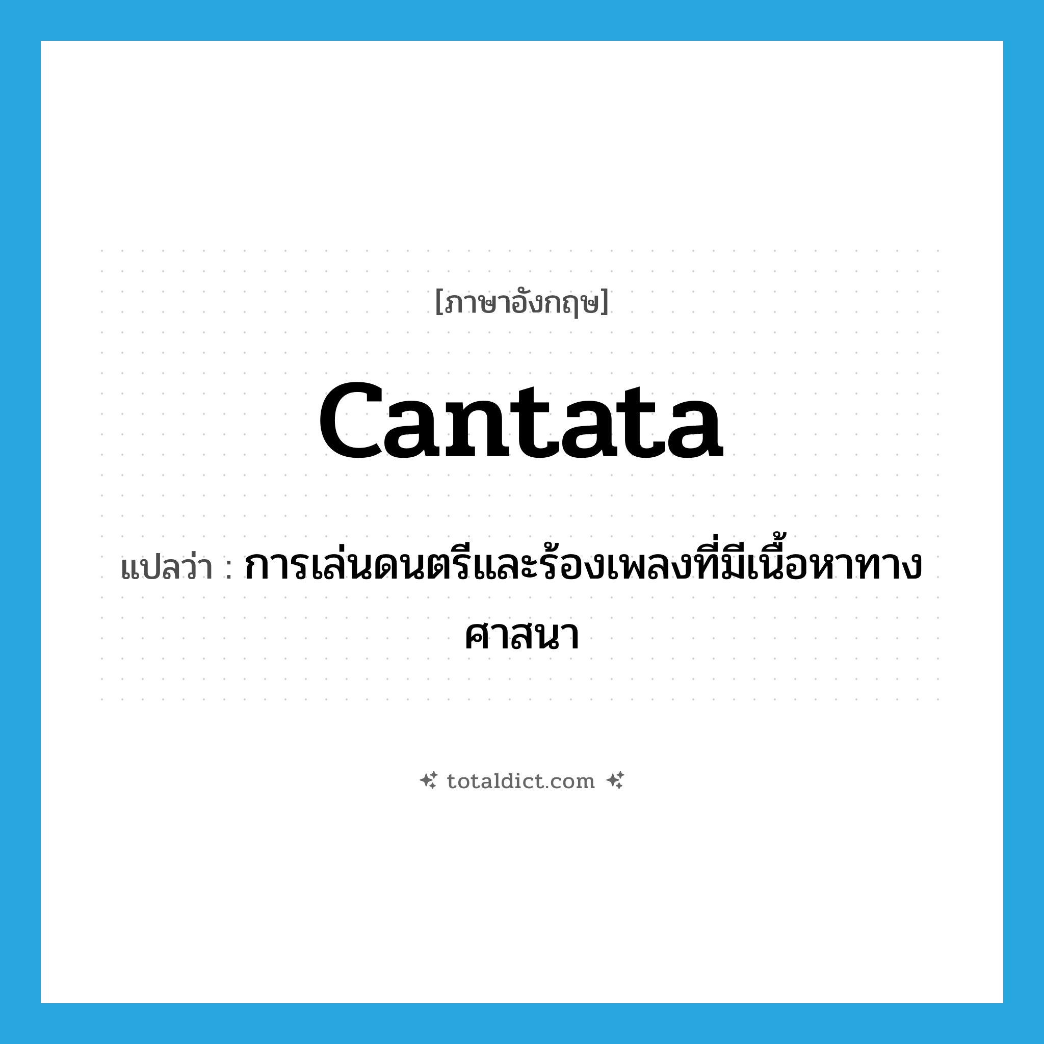 cantata แปลว่า?, คำศัพท์ภาษาอังกฤษ cantata แปลว่า การเล่นดนตรีและร้องเพลงที่มีเนื้อหาทางศาสนา ประเภท N หมวด N