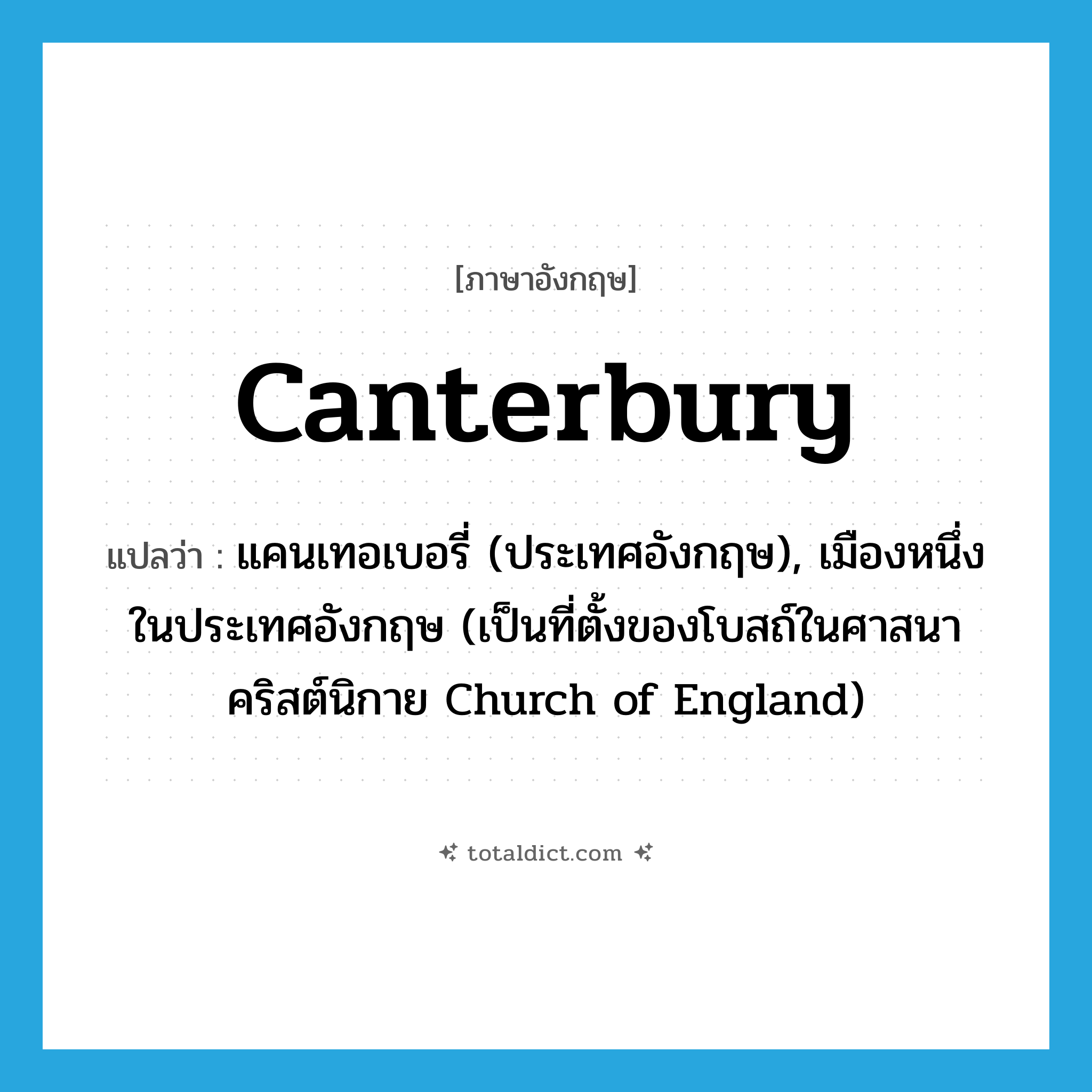 Canterbury แปลว่า?, คำศัพท์ภาษาอังกฤษ Canterbury แปลว่า แคนเทอเบอรี่ (ประเทศอังกฤษ), เมืองหนึ่งในประเทศอังกฤษ (เป็นที่ตั้งของโบสถ์ในศาสนาคริสต์นิกาย Church of England) ประเภท N หมวด N