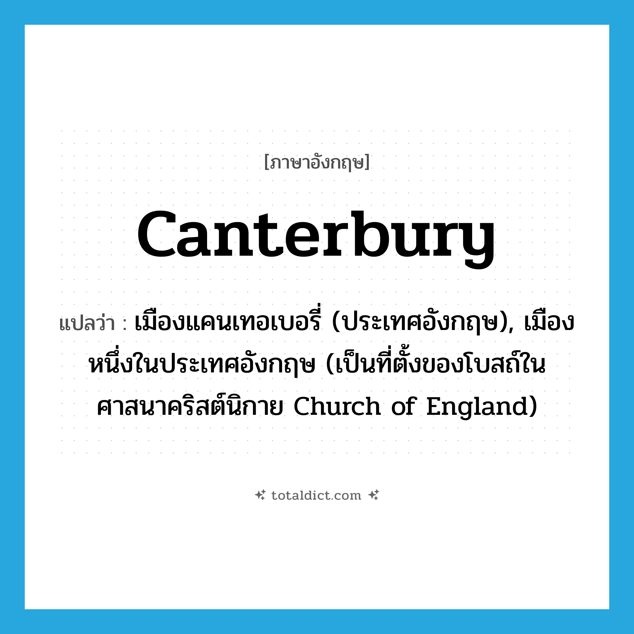 Canterbury แปลว่า?, คำศัพท์ภาษาอังกฤษ Canterbury แปลว่า เมืองแคนเทอเบอรี่ (ประเทศอังกฤษ), เมืองหนึ่งในประเทศอังกฤษ (เป็นที่ตั้งของโบสถ์ในศาสนาคริสต์นิกาย Church of England) ประเภท N หมวด N