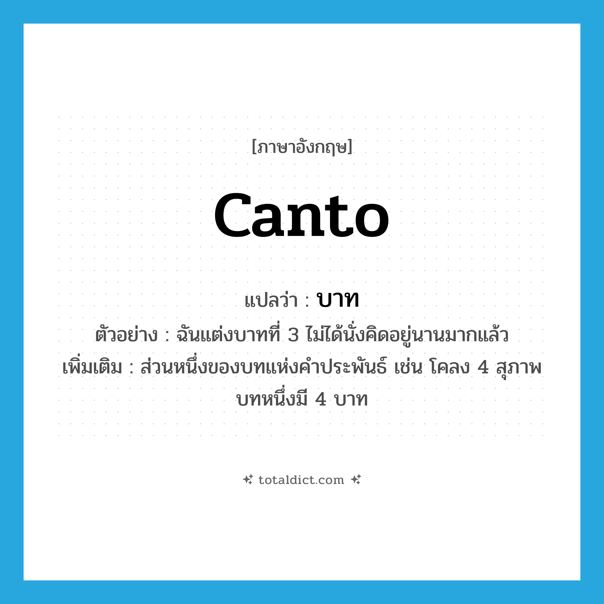 บาท ภาษาอังกฤษ?, คำศัพท์ภาษาอังกฤษ บาท แปลว่า canto ประเภท N ตัวอย่าง ฉันแต่งบาทที่ 3 ไม่ได้นั่งคิดอยู่นานมากแล้ว เพิ่มเติม ส่วนหนึ่งของบทแห่งคำประพันธ์ เช่น โคลง 4 สุภาพ บทหนึ่งมี 4 บาท หมวด N