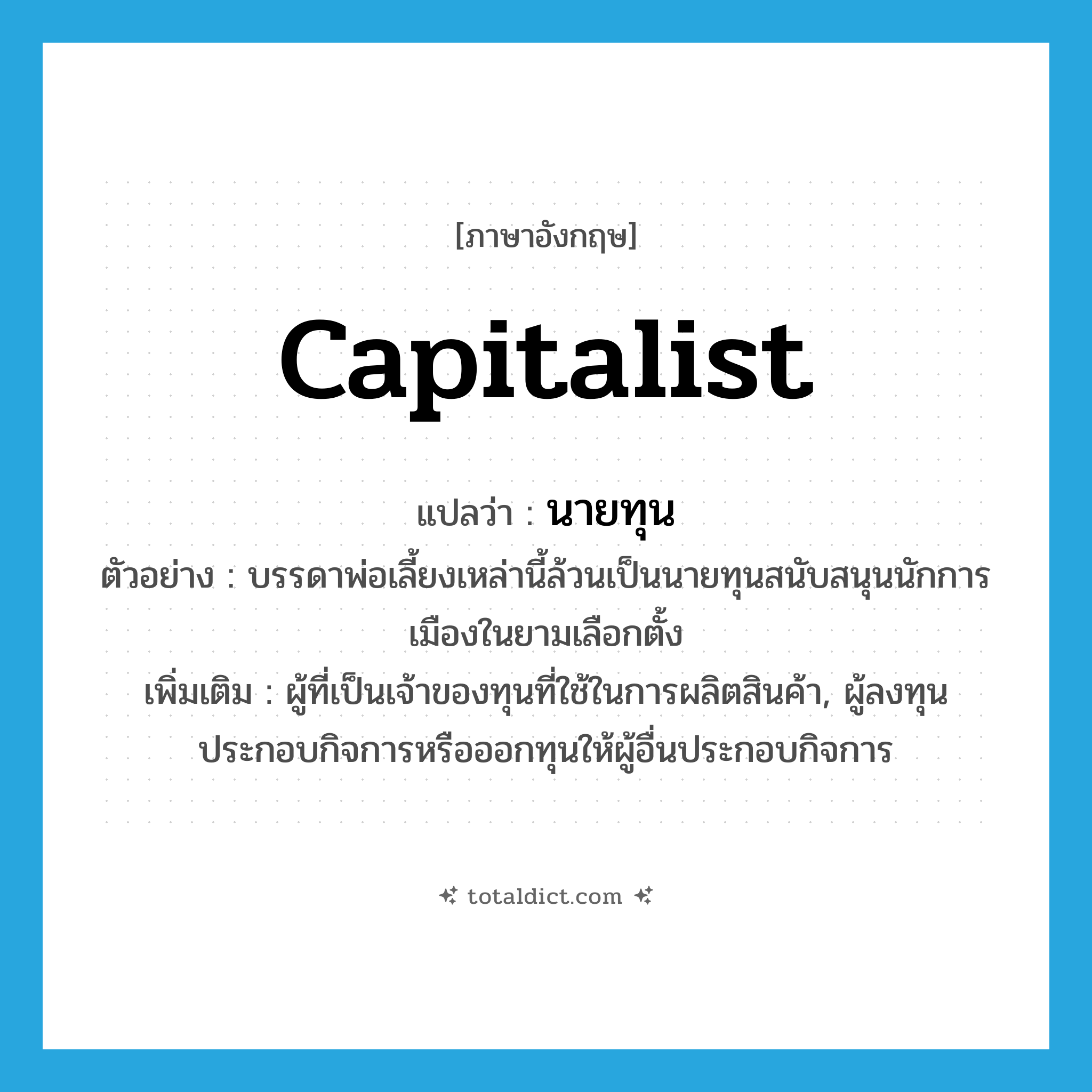 นายทุน ภาษาอังกฤษ?, คำศัพท์ภาษาอังกฤษ นายทุน แปลว่า capitalist ประเภท N ตัวอย่าง บรรดาพ่อเลี้ยงเหล่านี้ล้วนเป็นนายทุนสนับสนุนนักการเมืองในยามเลือกตั้ง เพิ่มเติม ผู้ที่เป็นเจ้าของทุนที่ใช้ในการผลิตสินค้า, ผู้ลงทุนประกอบกิจการหรือออกทุนให้ผู้อื่นประกอบกิจการ หมวด N