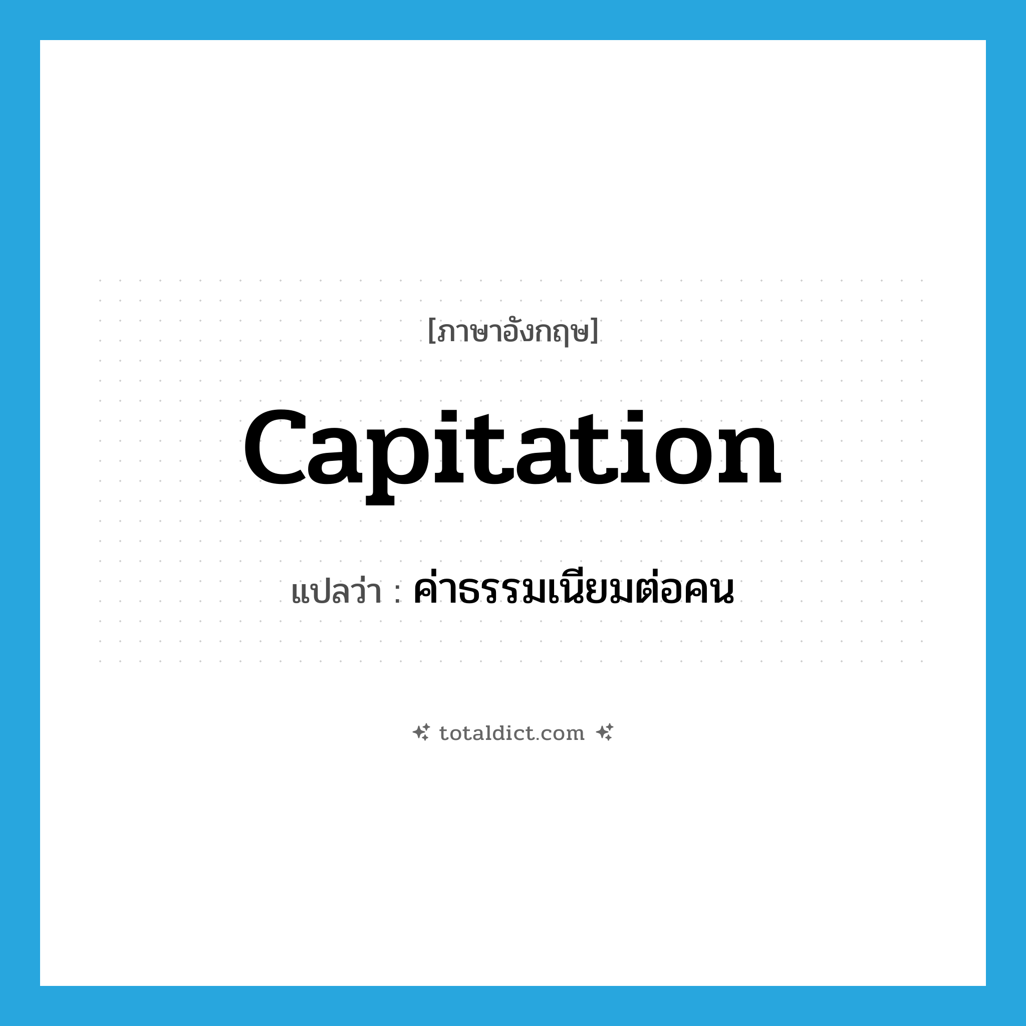 capitation แปลว่า?, คำศัพท์ภาษาอังกฤษ capitation แปลว่า ค่าธรรมเนียมต่อคน ประเภท N หมวด N