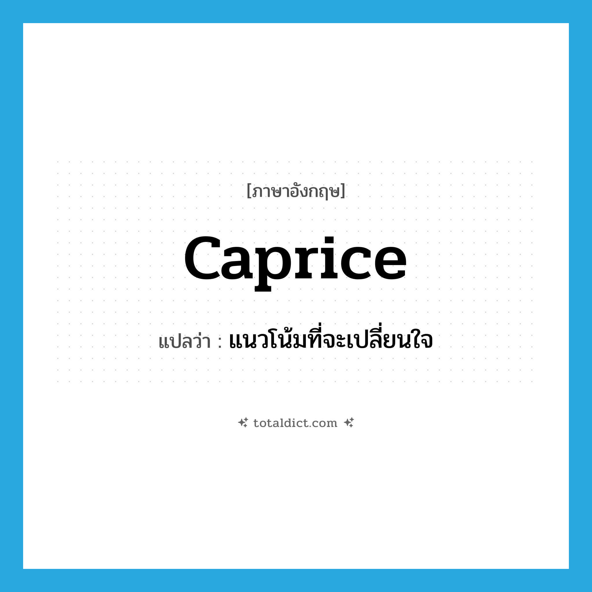 caprice แปลว่า?, คำศัพท์ภาษาอังกฤษ caprice แปลว่า แนวโน้มที่จะเปลี่ยนใจ ประเภท N หมวด N