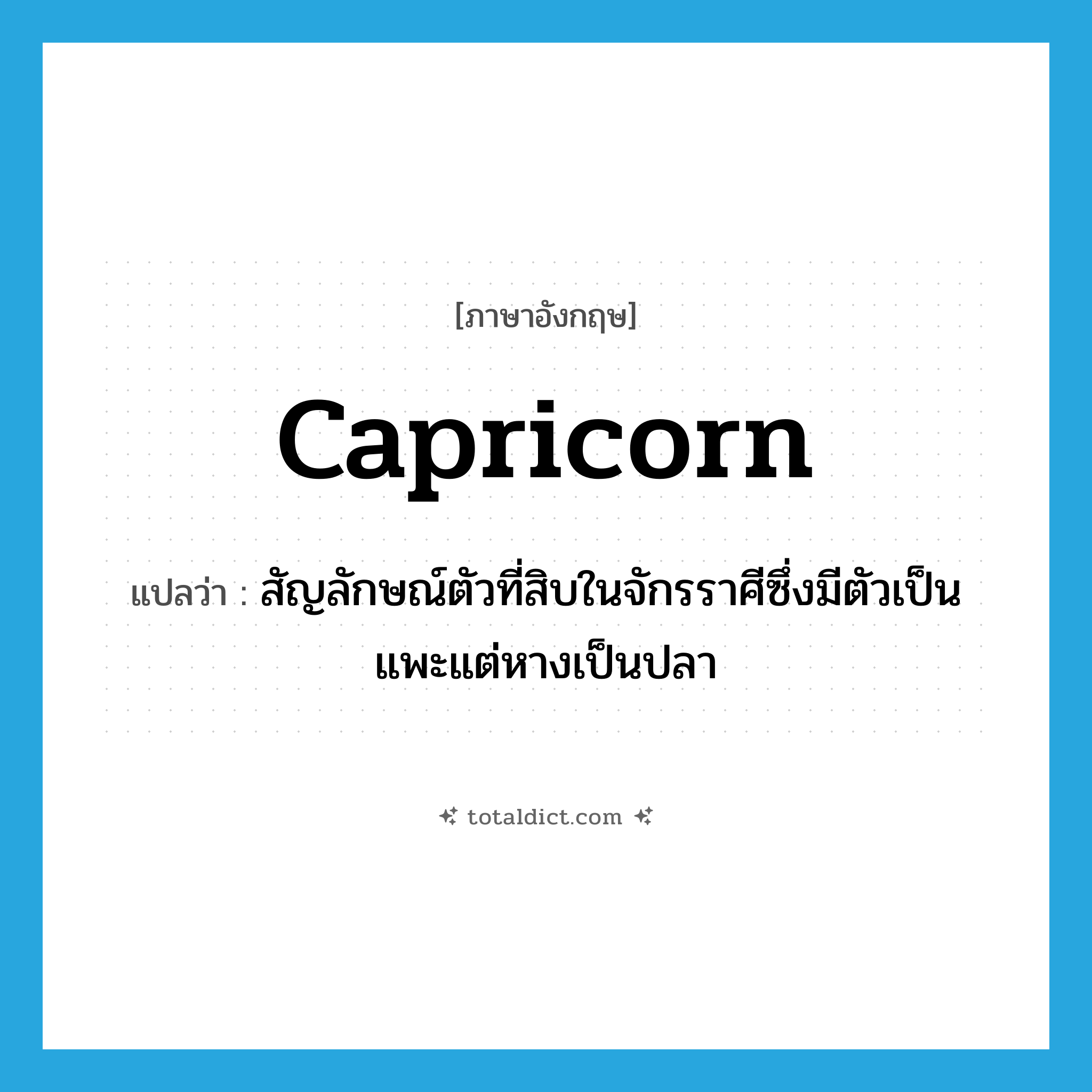 Capricorn แปลว่า?, คำศัพท์ภาษาอังกฤษ Capricorn แปลว่า สัญลักษณ์ตัวที่สิบในจักรราศีซึ่งมีตัวเป็นแพะแต่หางเป็นปลา ประเภท N หมวด N