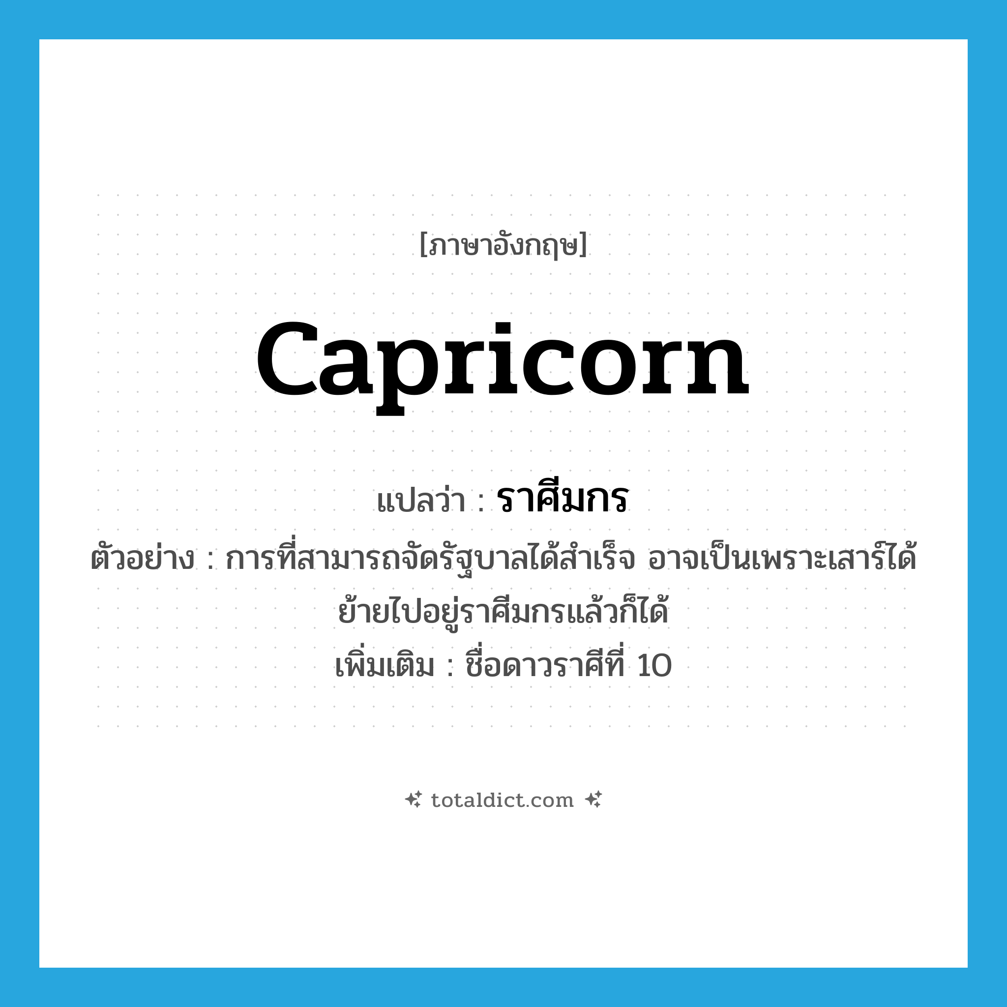 Capricorn แปลว่า?, คำศัพท์ภาษาอังกฤษ Capricorn แปลว่า ราศีมกร ประเภท N ตัวอย่าง การที่สามารถจัดรัฐบาลได้สำเร็จ อาจเป็นเพราะเสาร์ได้ย้ายไปอยู่ราศีมกรแล้วก็ได้ เพิ่มเติม ชื่อดาวราศีที่ 10 หมวด N
