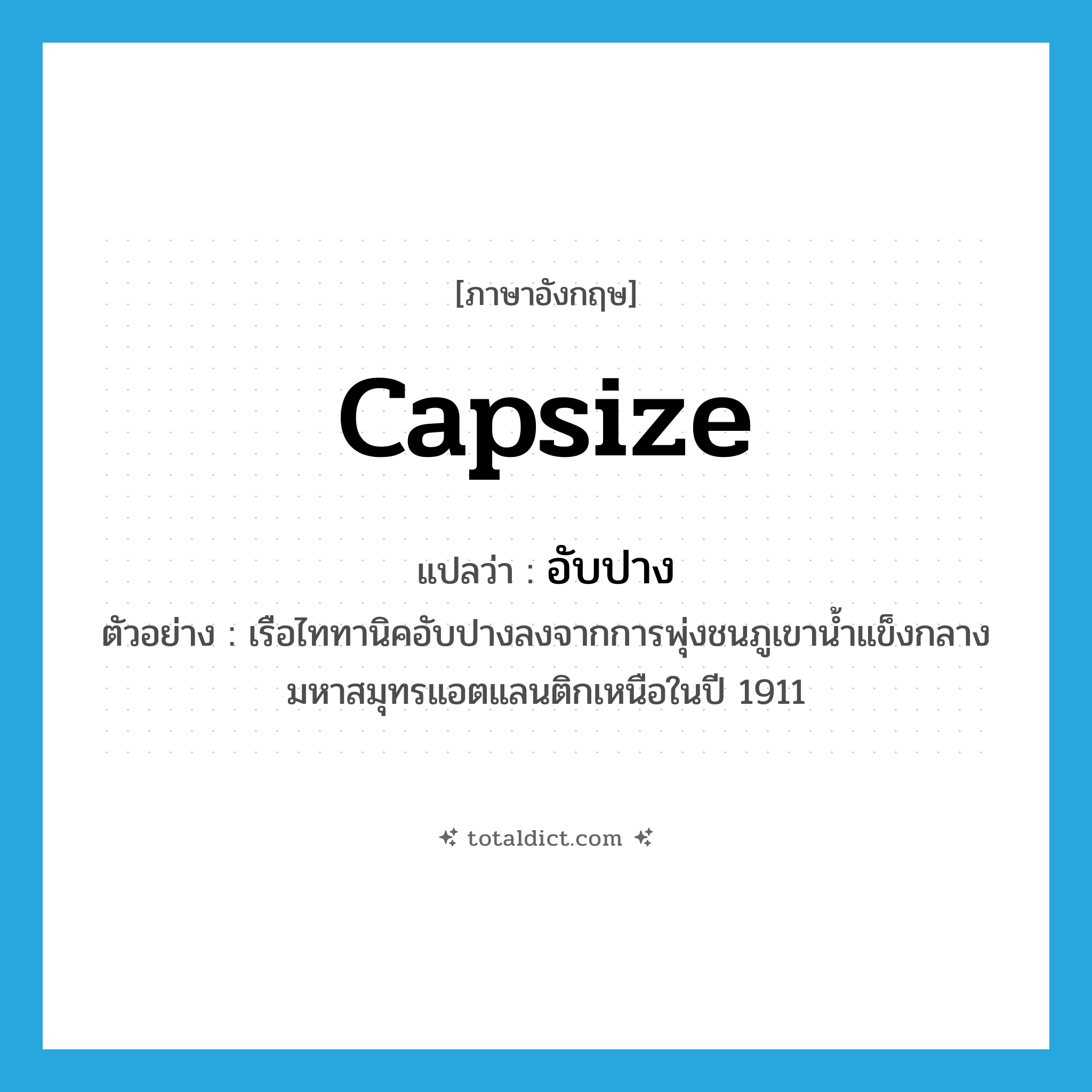 capsize แปลว่า?, คำศัพท์ภาษาอังกฤษ capsize แปลว่า อับปาง ประเภท V ตัวอย่าง เรือไททานิคอับปางลงจากการพุ่งชนภูเขาน้ำแข็งกลางมหาสมุทรแอตแลนติกเหนือในปี 1911 หมวด V