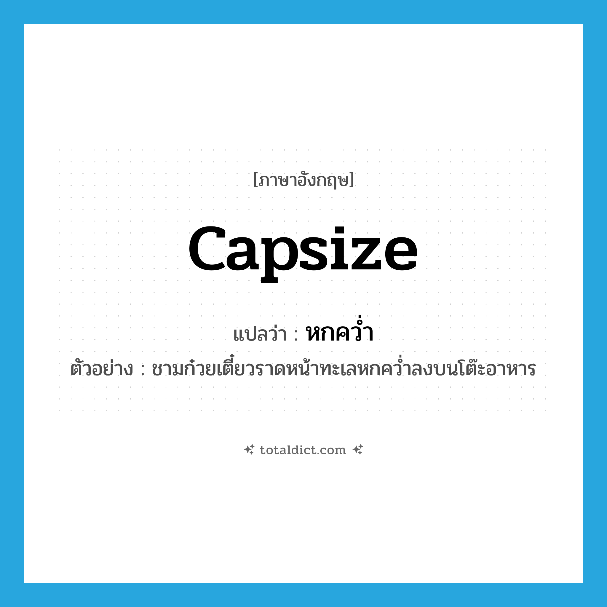 capsize แปลว่า?, คำศัพท์ภาษาอังกฤษ capsize แปลว่า หกคว่ำ ประเภท V ตัวอย่าง ชามก๋วยเตี๋ยวราดหน้าทะเลหกคว่ำลงบนโต๊ะอาหาร หมวด V
