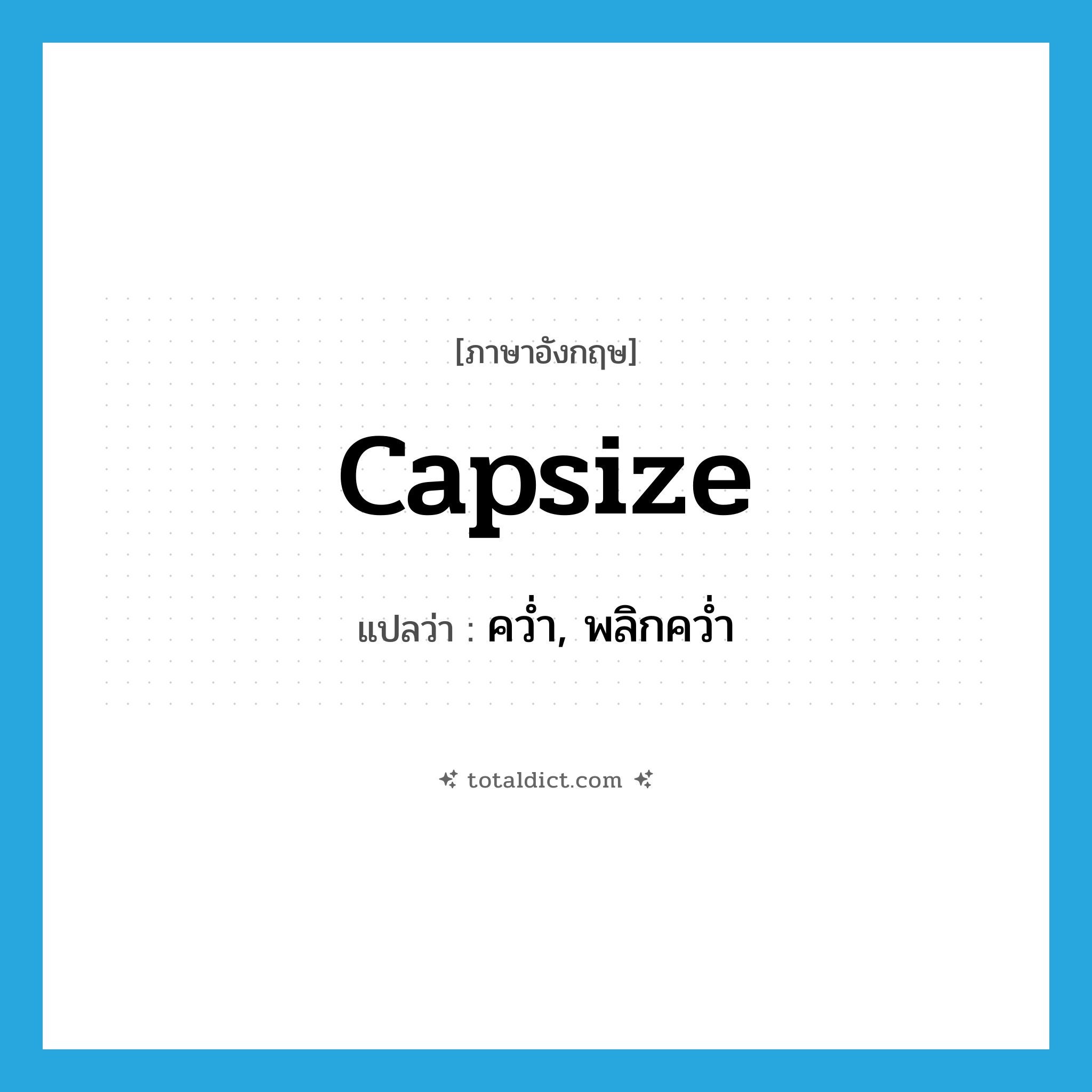 คว่ำ, พลิกคว่ำ ภาษาอังกฤษ?, คำศัพท์ภาษาอังกฤษ คว่ำ, พลิกคว่ำ แปลว่า capsize ประเภท VI หมวด VI