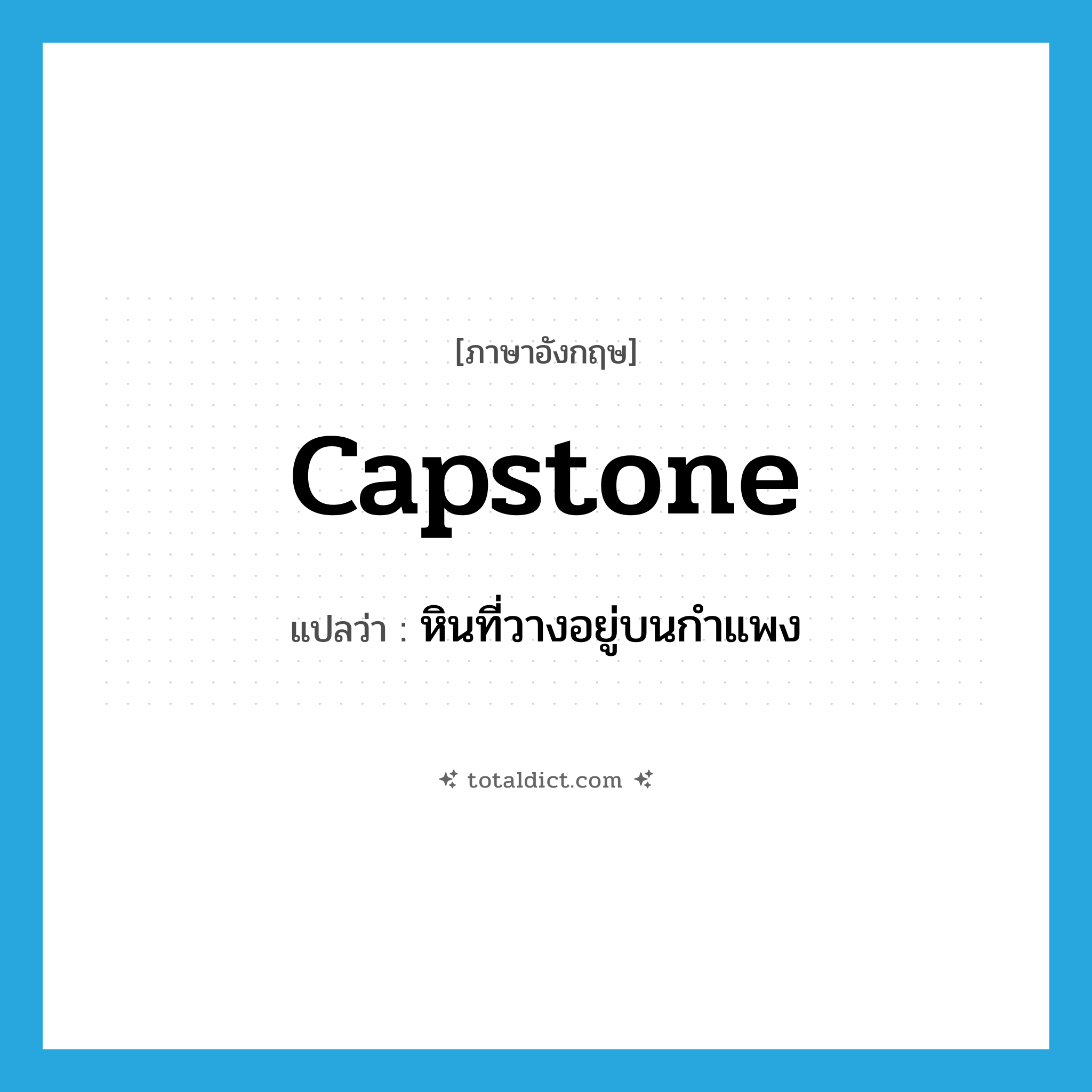 capstone แปลว่า?, คำศัพท์ภาษาอังกฤษ capstone แปลว่า หินที่วางอยู่บนกำแพง ประเภท N หมวด N