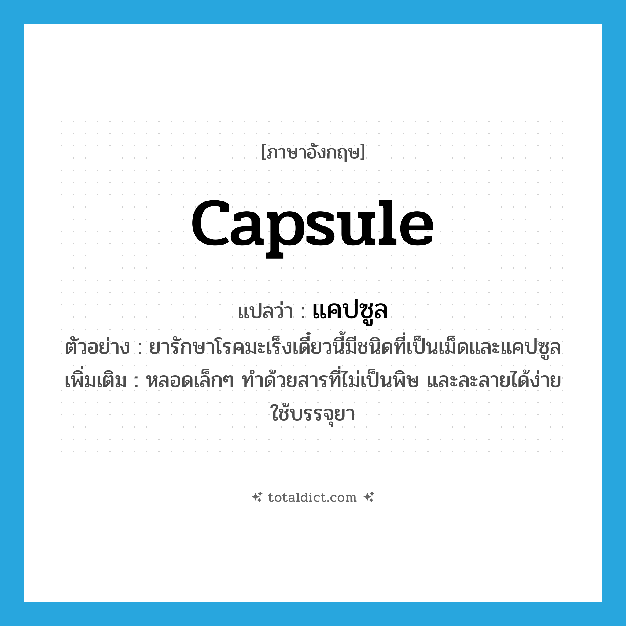 capsule แปลว่า?, คำศัพท์ภาษาอังกฤษ capsule แปลว่า แคปซูล ประเภท N ตัวอย่าง ยารักษาโรคมะเร็งเดี๋ยวนี้มีชนิดที่เป็นเม็ดและแคปซูล เพิ่มเติม หลอดเล็กๆ ทำด้วยสารที่ไม่เป็นพิษ และละลายได้ง่าย ใช้บรรจุยา หมวด N