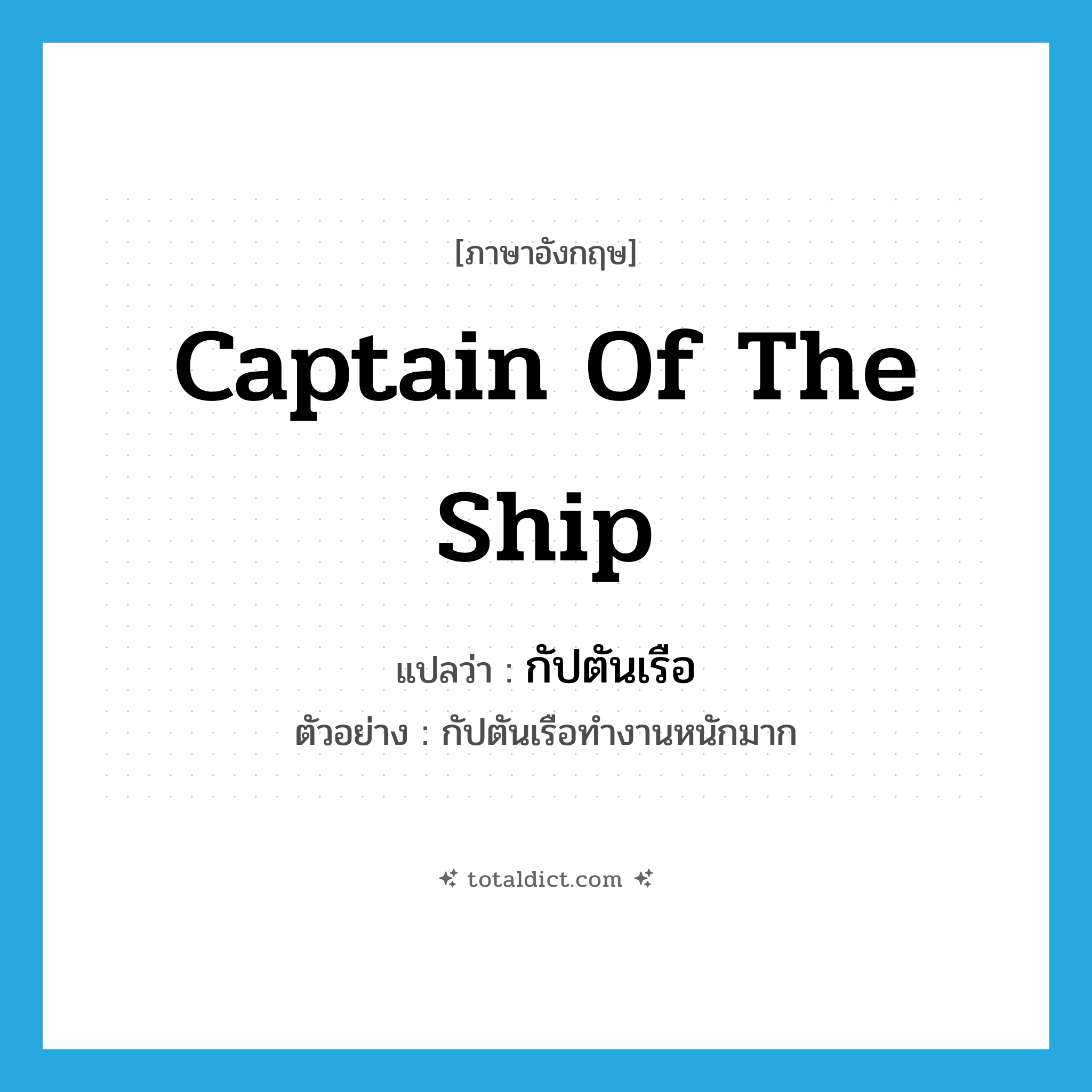 captain of the ship แปลว่า?, คำศัพท์ภาษาอังกฤษ captain of the ship แปลว่า กัปตันเรือ ประเภท N ตัวอย่าง กัปตันเรือทำงานหนักมาก หมวด N