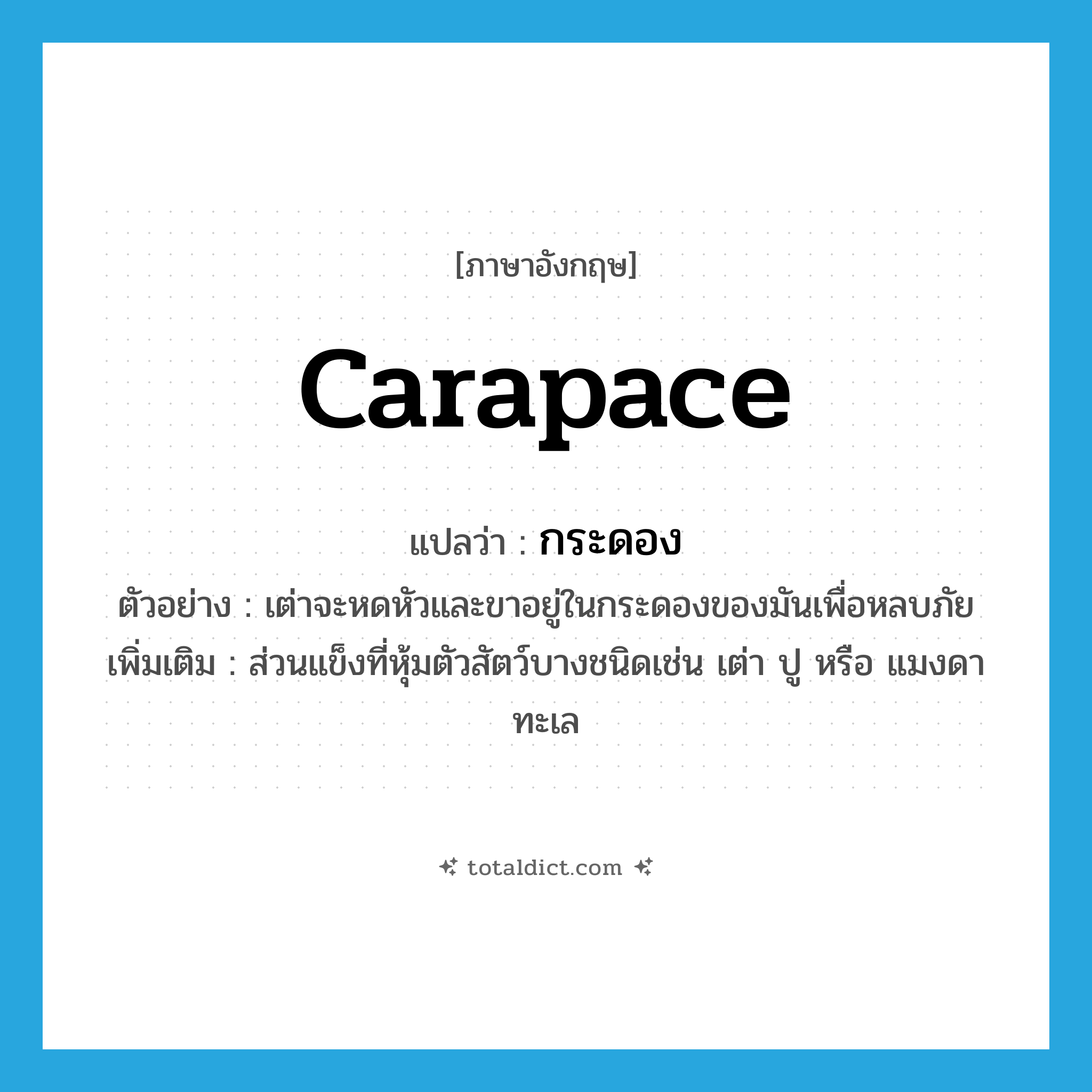 กระดอง ภาษาอังกฤษ?, คำศัพท์ภาษาอังกฤษ กระดอง แปลว่า carapace ประเภท N ตัวอย่าง เต่าจะหดหัวและขาอยู่ในกระดองของมันเพื่อหลบภัย เพิ่มเติม ส่วนแข็งที่หุ้มตัวสัตว์บางชนิดเช่น เต่า ปู หรือ แมงดาทะเล หมวด N