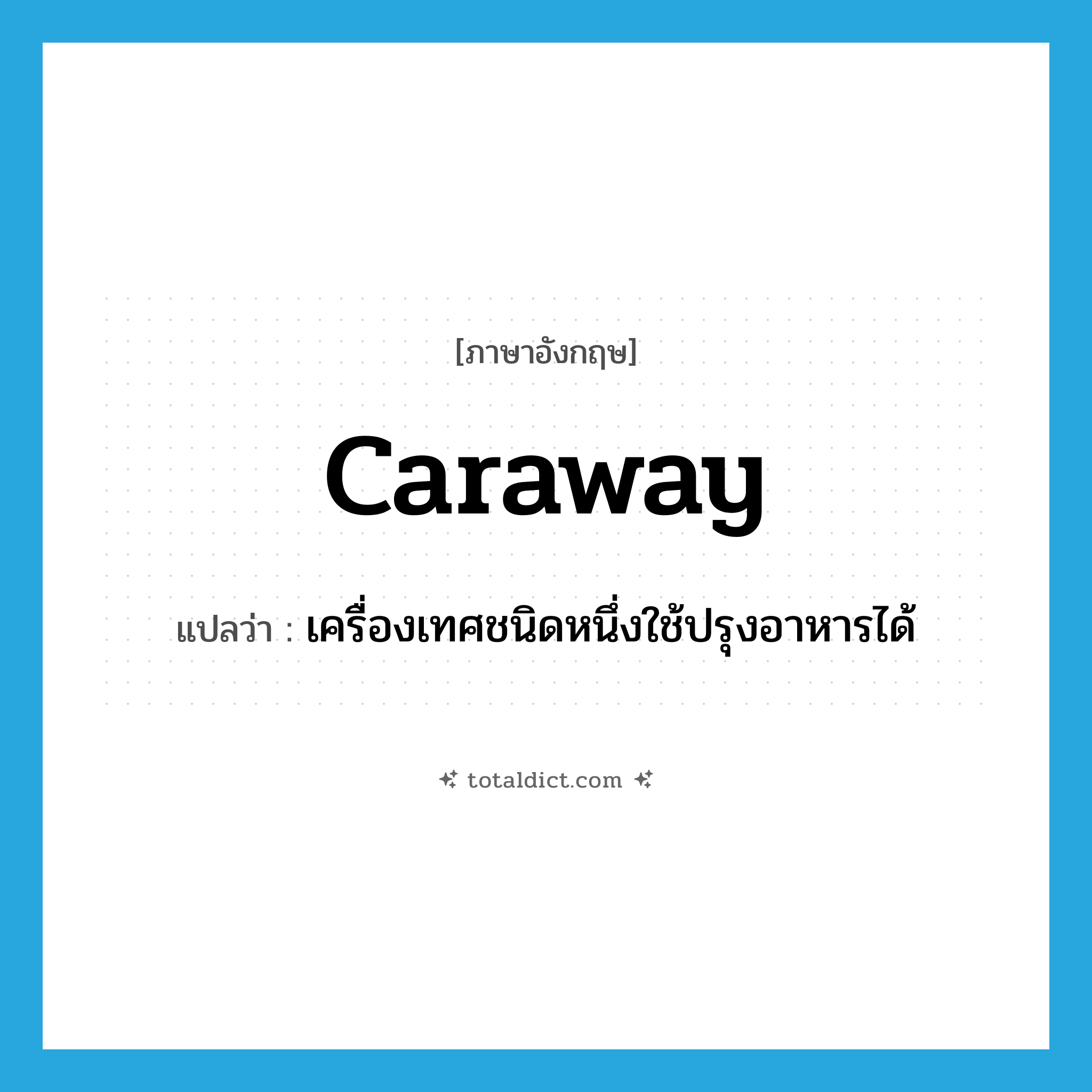 caraway แปลว่า?, คำศัพท์ภาษาอังกฤษ caraway แปลว่า เครื่องเทศชนิดหนึ่งใช้ปรุงอาหารได้ ประเภท N หมวด N