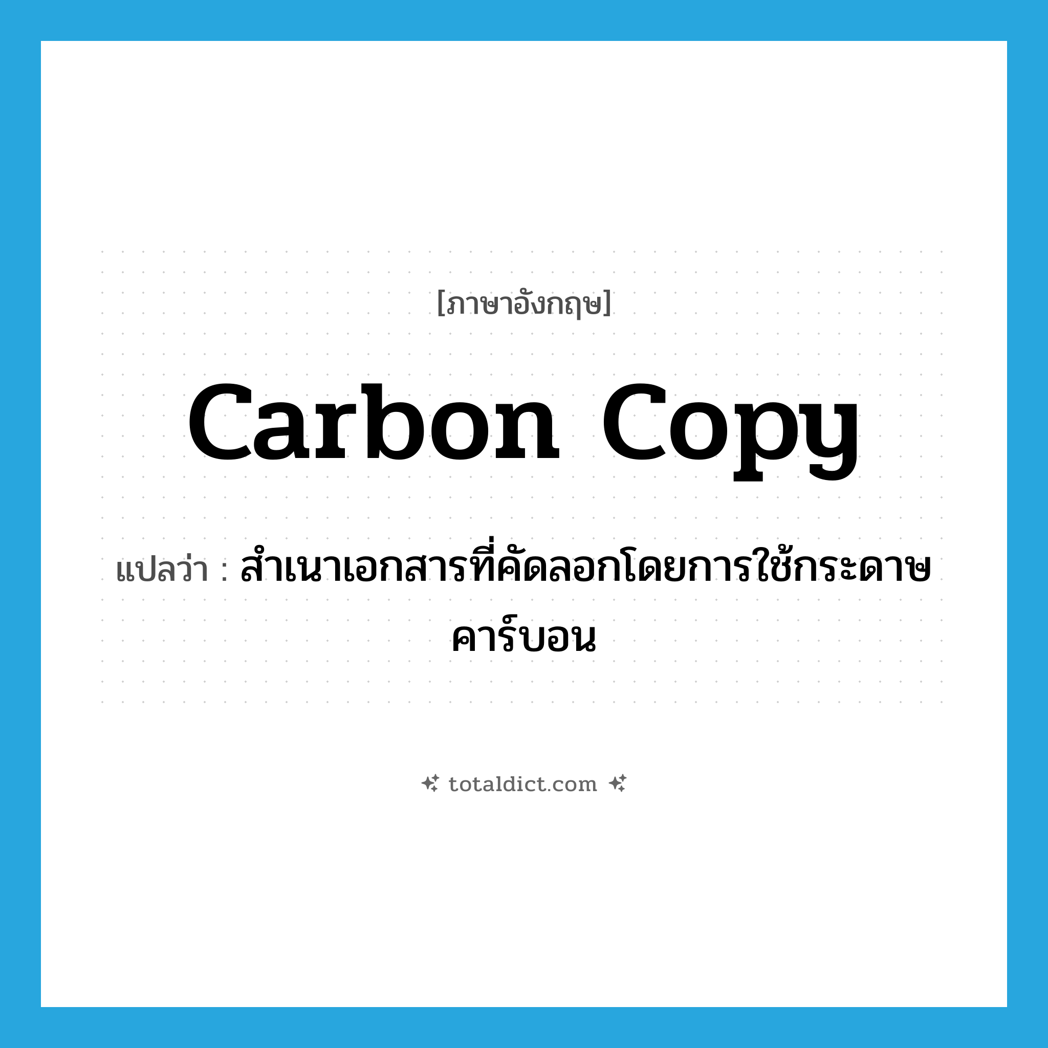 carbon copy แปลว่า?, คำศัพท์ภาษาอังกฤษ carbon copy แปลว่า สำเนาเอกสารที่คัดลอกโดยการใช้กระดาษคาร์บอน ประเภท N หมวด N