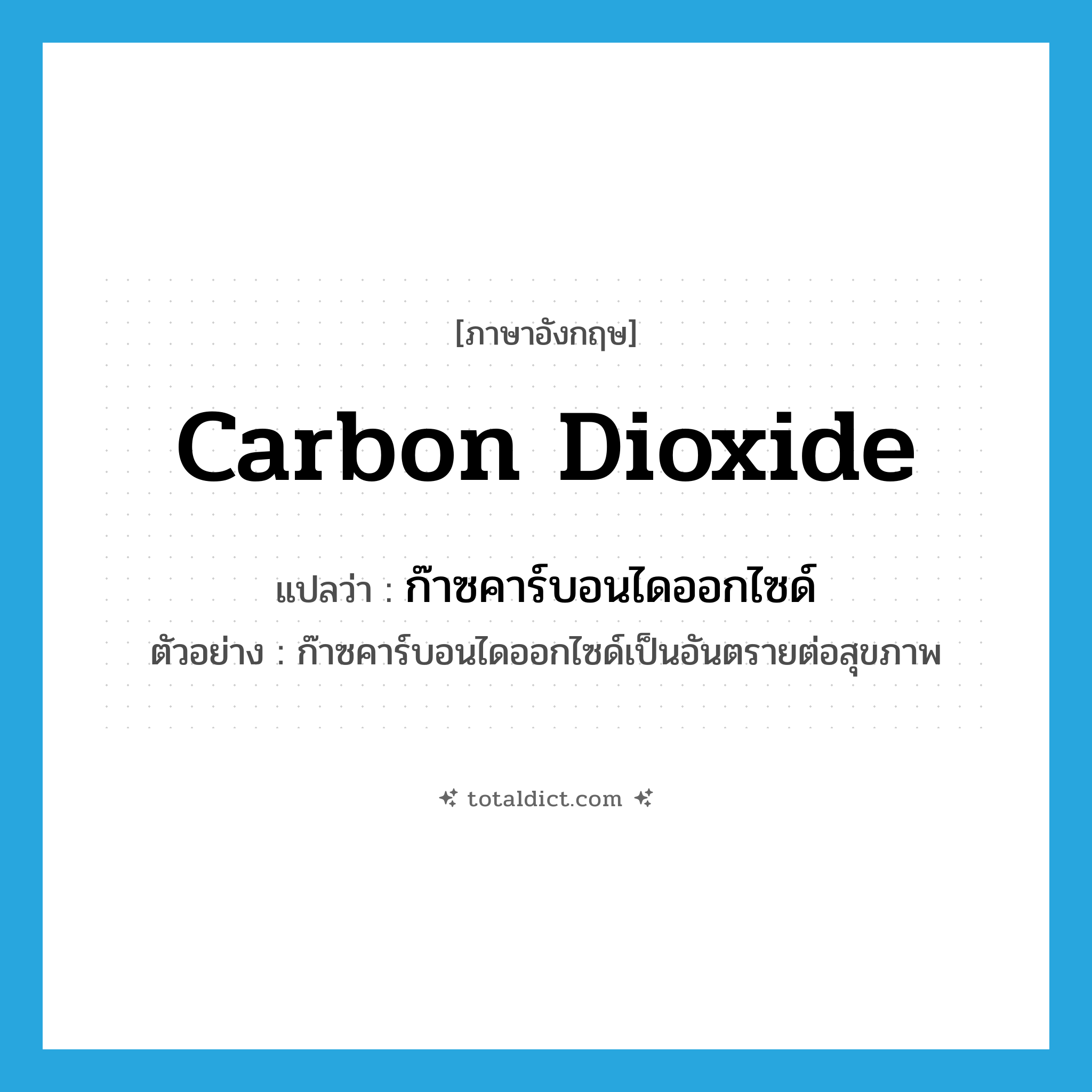carbon dioxide แปลว่า?, คำศัพท์ภาษาอังกฤษ carbon dioxide แปลว่า ก๊าซคาร์บอนไดออกไซด์ ประเภท N ตัวอย่าง ก๊าซคาร์บอนไดออกไซด์เป็นอันตรายต่อสุขภาพ หมวด N