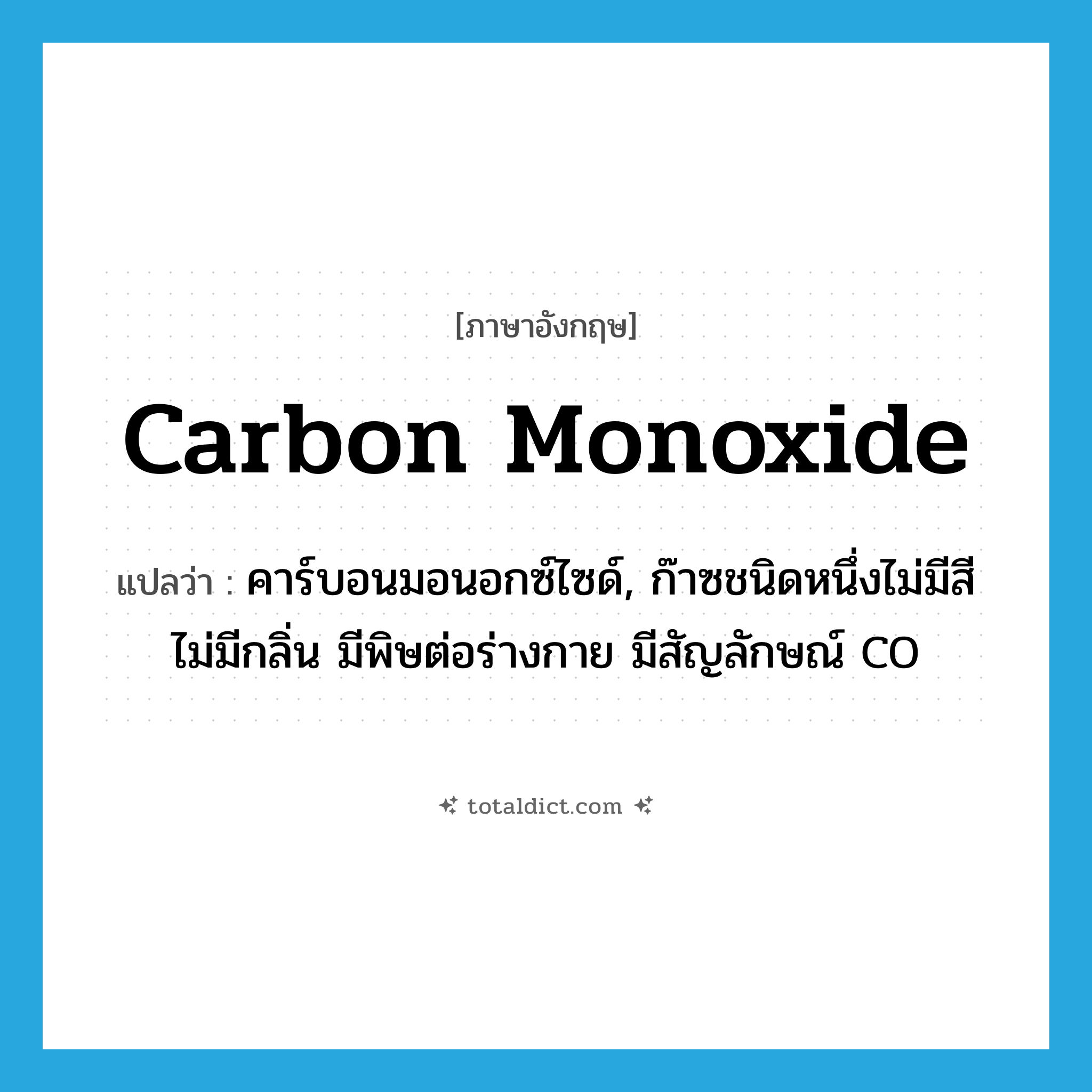 carbon monoxide แปลว่า?, คำศัพท์ภาษาอังกฤษ carbon monoxide แปลว่า คาร์บอนมอนอกซ์ไซด์, ก๊าซชนิดหนึ่งไม่มีสีไม่มีกลิ่น มีพิษต่อร่างกาย มีสัญลักษณ์ CO ประเภท N หมวด N