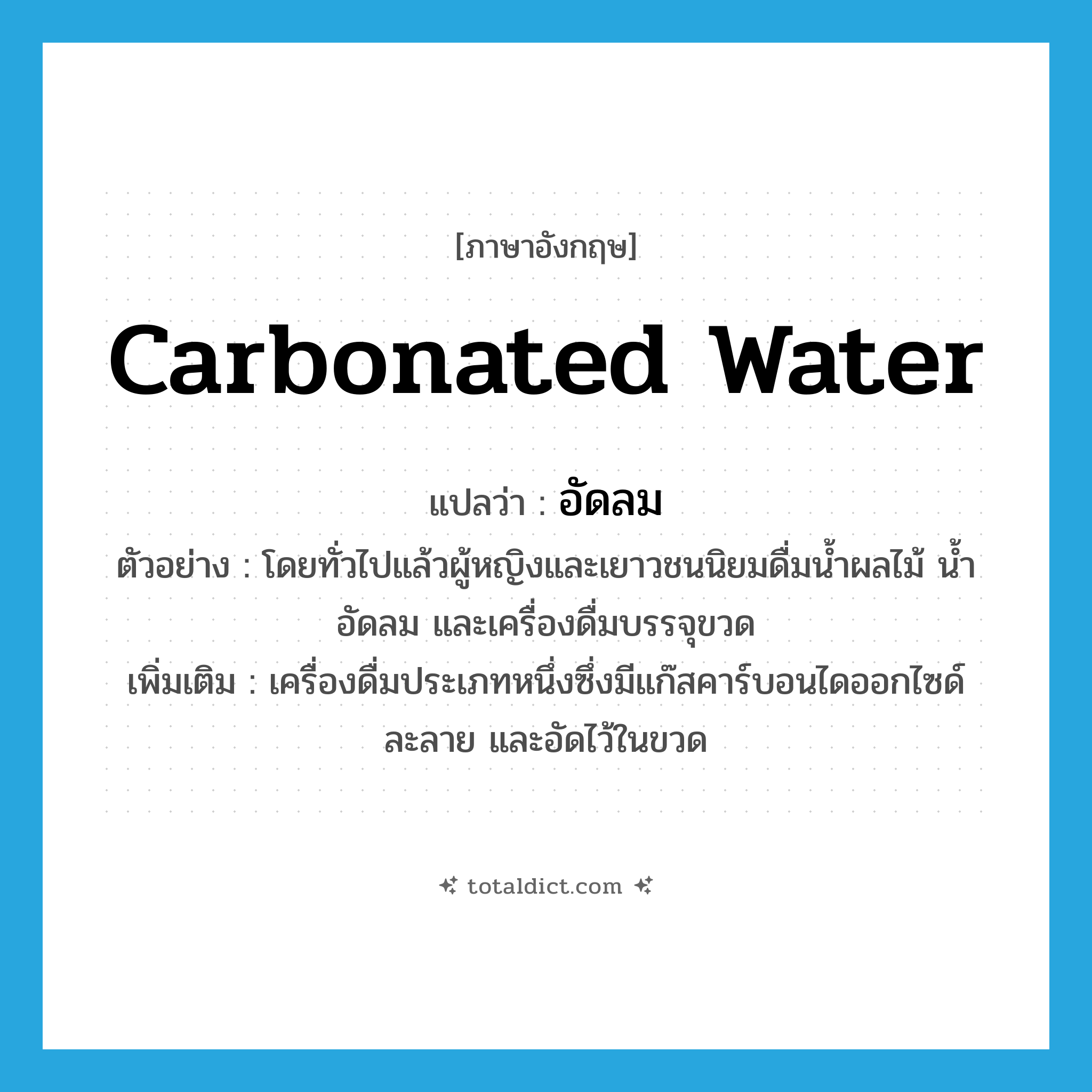 carbonated water แปลว่า?, คำศัพท์ภาษาอังกฤษ carbonated water แปลว่า อัดลม ประเภท N ตัวอย่าง โดยทั่วไปแล้วผู้หญิงและเยาวชนนิยมดื่มน้ำผลไม้ น้ำอัดลม และเครื่องดื่มบรรจุขวด เพิ่มเติม เครื่องดื่มประเภทหนึ่งซึ่งมีแก๊สคาร์บอนไดออกไซด์ละลาย และอัดไว้ในขวด หมวด N