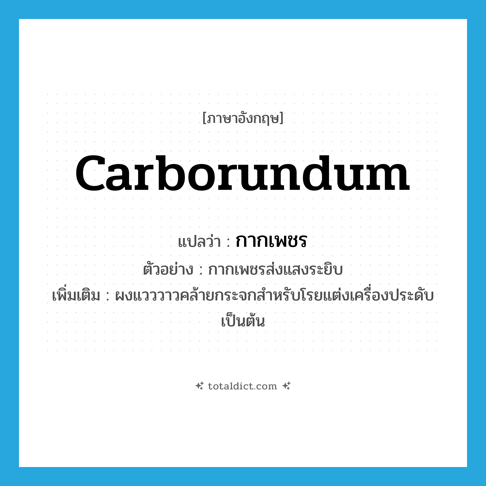Carborundum แปลว่า?, คำศัพท์ภาษาอังกฤษ Carborundum แปลว่า กากเพชร ประเภท N ตัวอย่าง กากเพชรส่งแสงระยิบ เพิ่มเติม ผงแวววาวคล้ายกระจกสำหรับโรยแต่งเครื่องประดับเป็นต้น หมวด N