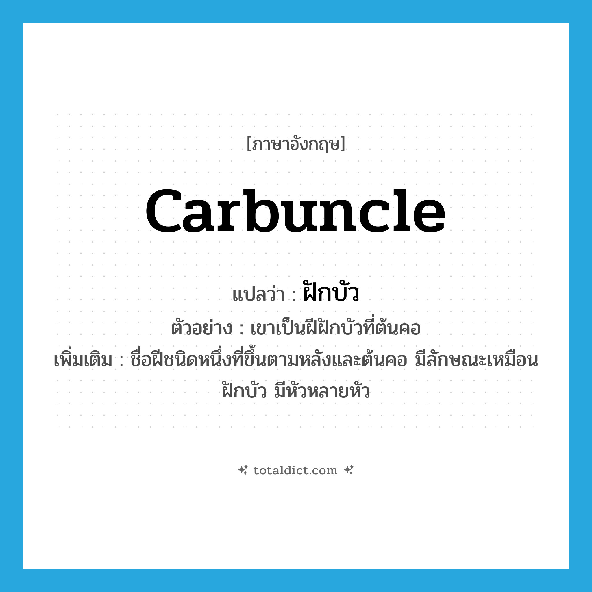 carbuncle แปลว่า?, คำศัพท์ภาษาอังกฤษ carbuncle แปลว่า ฝักบัว ประเภท N ตัวอย่าง เขาเป็นฝีฝักบัวที่ต้นคอ เพิ่มเติม ชื่อฝีชนิดหนึ่งที่ขึ้นตามหลังและต้นคอ มีลักษณะเหมือนฝักบัว มีหัวหลายหัว หมวด N