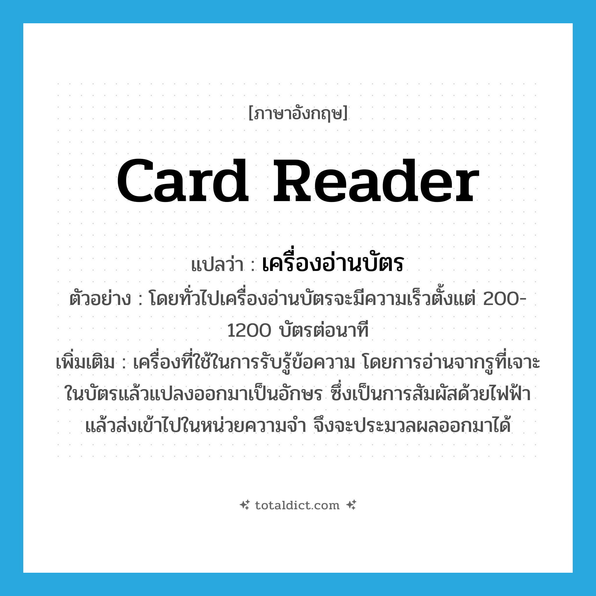 card reader แปลว่า?, คำศัพท์ภาษาอังกฤษ card reader แปลว่า เครื่องอ่านบัตร ประเภท N ตัวอย่าง โดยทั่วไปเครื่องอ่านบัตรจะมีความเร็วตั้งแต่ 200-1200 บัตรต่อนาที เพิ่มเติม เครื่องที่ใช้ในการรับรู้ข้อความ โดยการอ่านจากรูที่เจาะในบัตรแล้วแปลงออกมาเป็นอักษร ซึ่งเป็นการสัมผัสด้วยไฟฟ้าแล้วส่งเข้าไปในหน่วยความจำ จึงจะประมวลผลออกมาได้ หมวด N