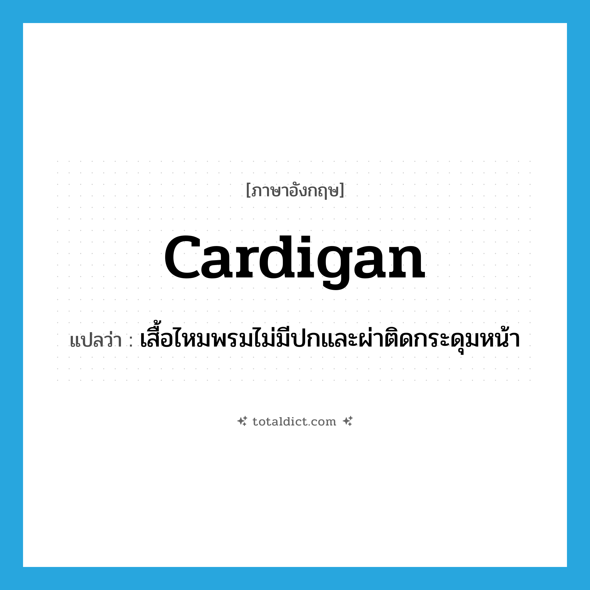 cardigan แปลว่า?, คำศัพท์ภาษาอังกฤษ cardigan แปลว่า เสื้อไหมพรมไม่มีปกและผ่าติดกระดุมหน้า ประเภท N หมวด N