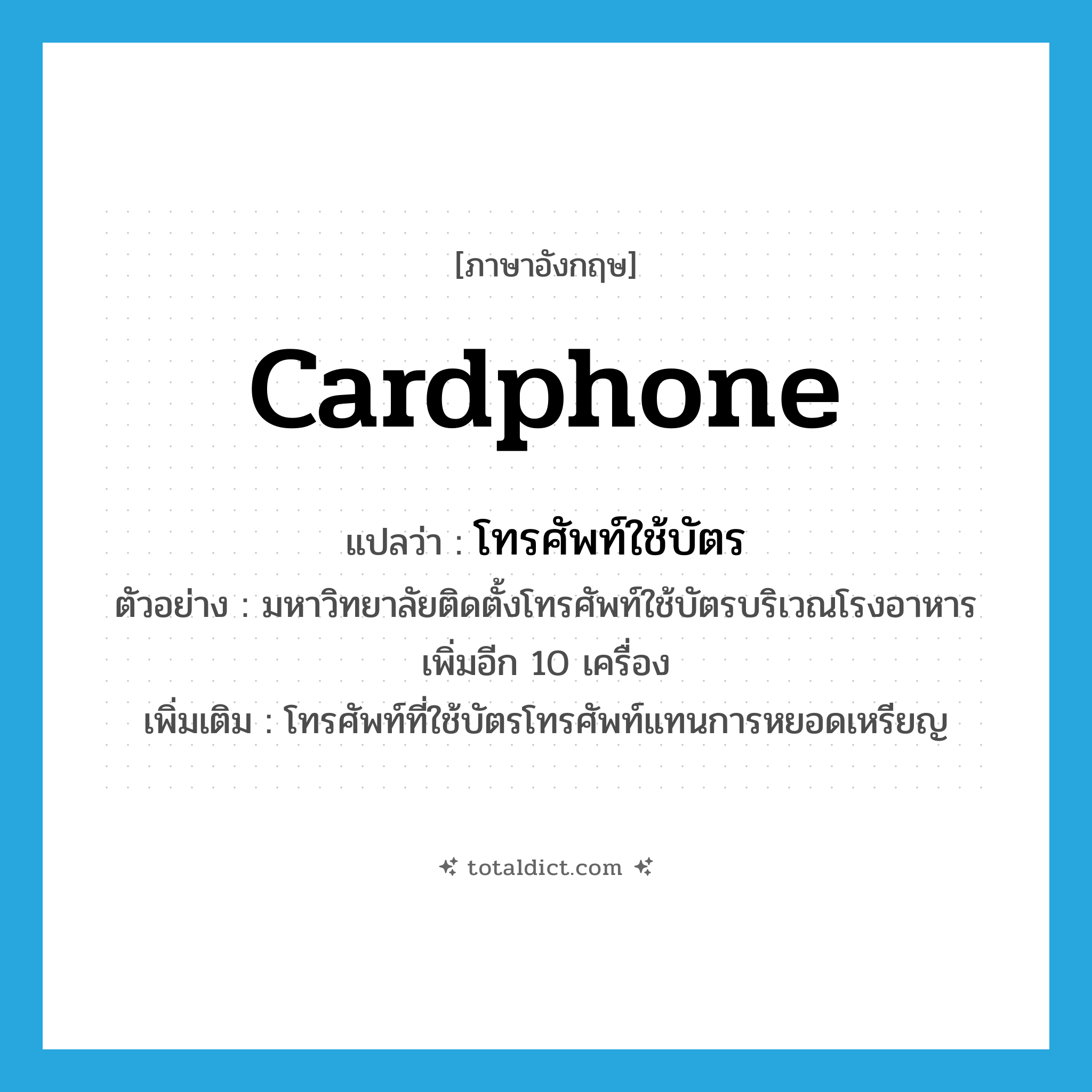 cardphone แปลว่า?, คำศัพท์ภาษาอังกฤษ cardphone แปลว่า โทรศัพท์ใช้บัตร ประเภท N ตัวอย่าง มหาวิทยาลัยติดตั้งโทรศัพท์ใช้บัตรบริเวณโรงอาหารเพิ่มอีก 10 เครื่อง เพิ่มเติม โทรศัพท์ที่ใช้บัตรโทรศัพท์แทนการหยอดเหรียญ หมวด N